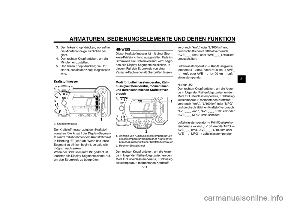 YAMAHA XT1200Z 2010 Betriebsanleitungen (in German) ARMATUREN, BEDIENUNGSELEMENTE UND DEREN FUNKTION
3-11
3
3. Den linken Knopf drücken; woraufhin
die Minutenanzeige zu blinken be-
ginnt.
4. Den rechten Knopf dr ücken, um die
Minuten einzustellen.
YAMAHA XT1200Z 2010 Betriebsanleitungen (in German) ARMATUREN, BEDIENUNGSELEMENTE UND DEREN FUNKTION
3-11
3
3. Den linken Knopf drücken; woraufhin
die Minutenanzeige zu blinken be-
ginnt.
4. Den rechten Knopf dr ücken, um die
Minuten einzustellen.