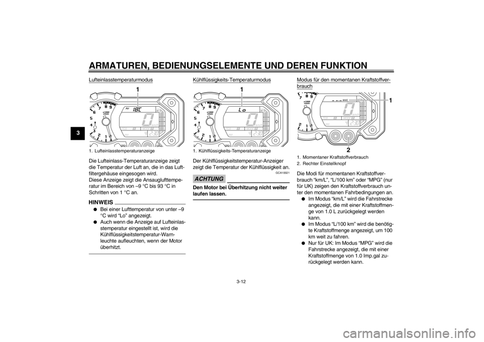 YAMAHA XT1200Z 2010 Betriebsanleitungen (in German) ARMATUREN, BEDIENUNGSELEMENTE UND DEREN FUNKTION
3-12
3
LufteinlasstemperaturmodusDie Lufteinlass-Temperaturanzeige zeigt
die Temperatur der Luft an, die in das Luft-
filtergehäuse eingesogen wird.
YAMAHA XT1200Z 2010 Betriebsanleitungen (in German) ARMATUREN, BEDIENUNGSELEMENTE UND DEREN FUNKTION
3-12
3
LufteinlasstemperaturmodusDie Lufteinlass-Temperaturanzeige zeigt
die Temperatur der Luft an, die in das Luft-
filtergehäuse eingesogen wird.