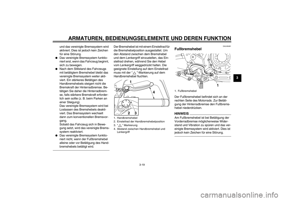 YAMAHA XT1200Z 2010  Betriebsanleitungen (in German) ARMATUREN, BEDIENUNGSELEMENTE UND DEREN FUNKTION
3-19
3
und das vereinigte Bremssystem wird 
aktiviert. Dies ist jedoch kein Zeichen 
fü r eine St örung.

Das vereinigte Bremssystem funktio-
niert 