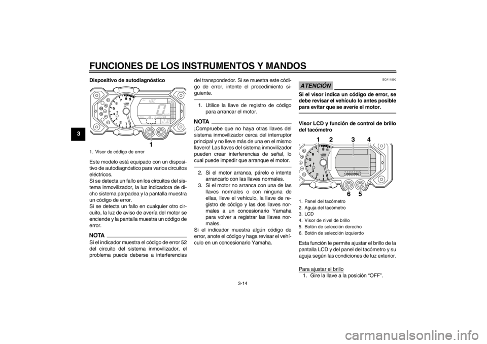 YAMAHA XT1200Z 2010  Manuale de Empleo (in Spanish) FUNCIONES DE LOS INSTRUMENTOS Y MANDOS
3-14
3
Dispositivo de autodiagnóstico
Este modelo está  equipado con un disposi-
tivo de autodiagn óstico para varios circuitos
el éctricos.
Si se detecta un