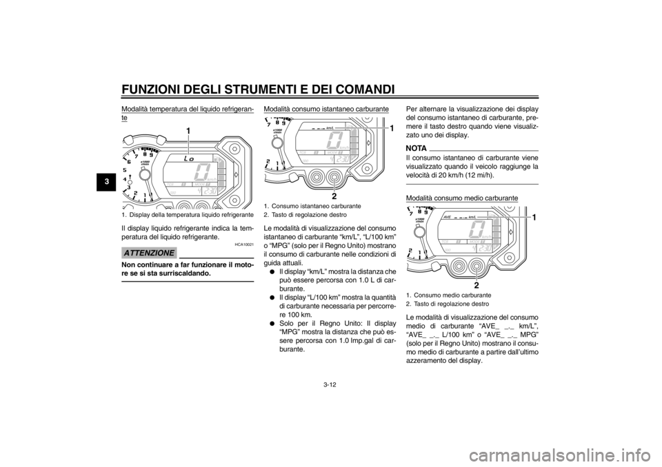 YAMAHA XT1200Z 2010  Manuale duso (in Italian) FUNZIONI DEGLI STRUMENTI E DEI COMANDI
3-12
3
Modalità temperatura del liquido refrigeran-teIl display liquido refrigerante indica la tem-
peratura del liquido refrigerante.ATTENZIONE
HCA10021
Non co