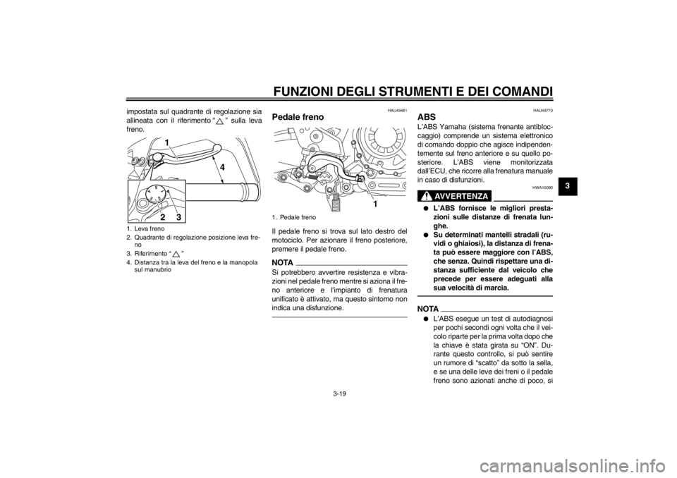 YAMAHA XT1200Z 2010  Manuale duso (in Italian) FUNZIONI DEGLI STRUMENTI E DEI COMANDI
3-19
3
impostata sul quadrante di regolazione sia
allineata con il riferimento“” sulla leva
freno.
HAU49481
Pedale freno Il pedale freno si trova sul lato de