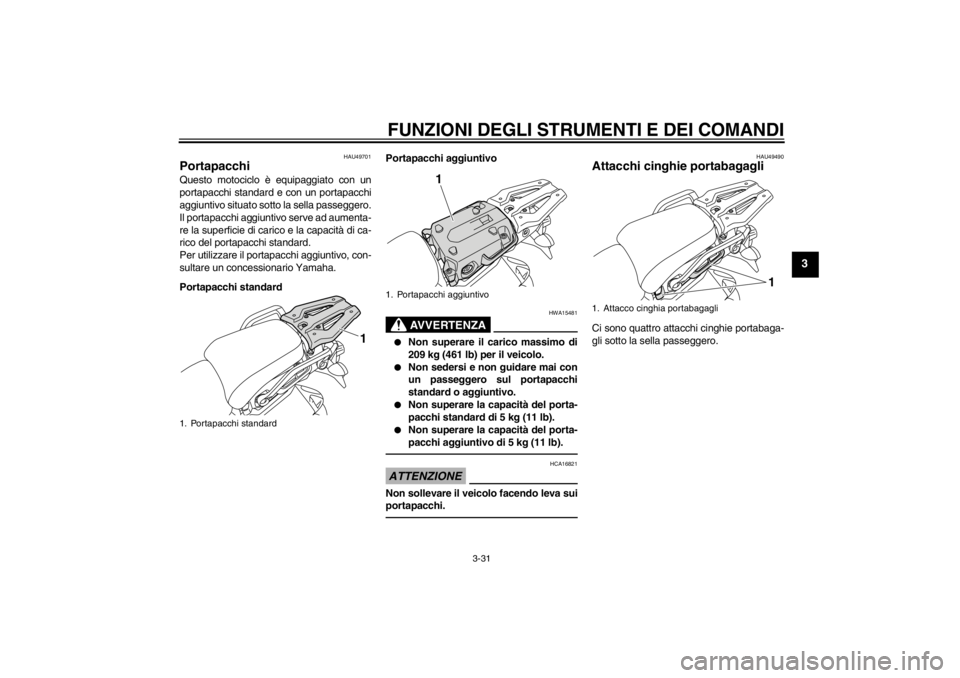 YAMAHA XT1200Z 2010 Manuale duso (in Italian) FUNZIONI DEGLI STRUMENTI E DEI COMANDI
3-31
3
HAU49701
Portapacchi Questo motociclo è equipaggiato con un
portapacchi standard e con un portapacchi
aggiuntivo situato sotto la sella passeggero.
Il po YAMAHA XT1200Z 2010 Manuale duso (in Italian) FUNZIONI DEGLI STRUMENTI E DEI COMANDI
3-31
3
HAU49701
Portapacchi Questo motociclo è equipaggiato con un
portapacchi standard e con un portapacchi
aggiuntivo situato sotto la sella passeggero.
Il po