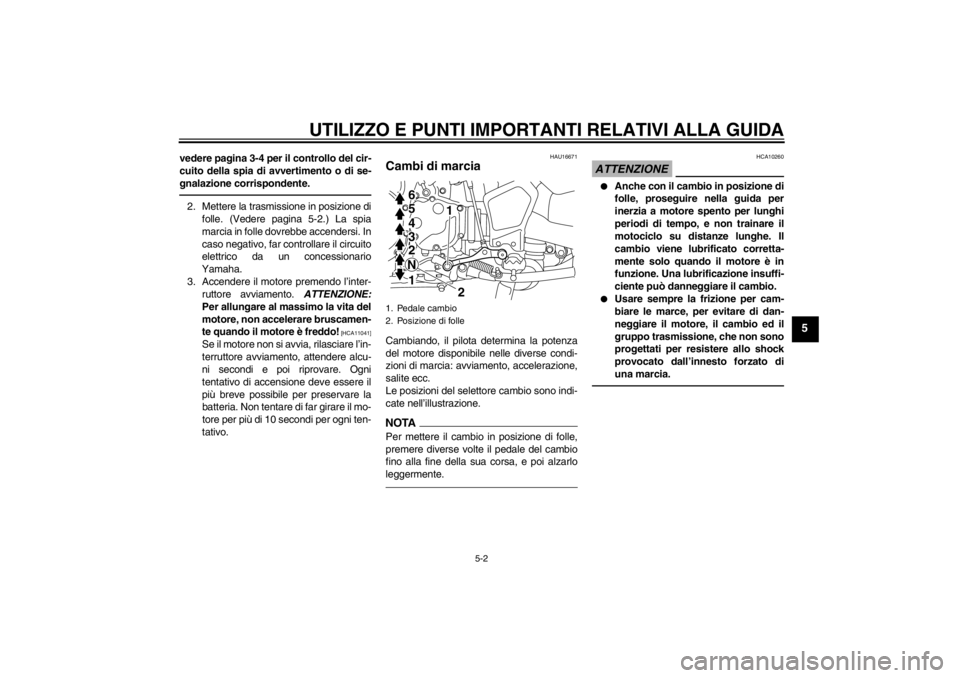 YAMAHA XT1200Z 2010  Manuale duso (in Italian) UTILIZZO E PUNTI IMPORTANTI RELATIVI ALLA GUIDA
5-2
5
vedere pagina 3-4 per il controllo del cir-
cuito della spia di avvertimento o di se-
gnalazione corrispondente.2. Mettere la trasmissione in posi