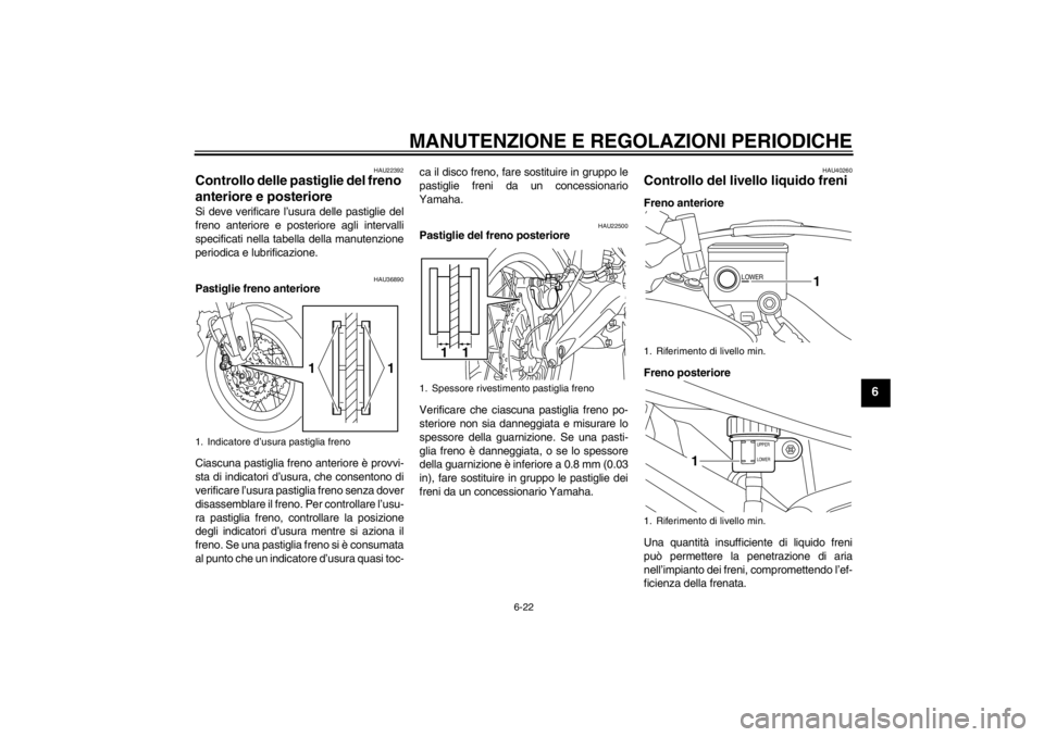 YAMAHA XT1200Z 2010  Manuale duso (in Italian) MANUTENZIONE E REGOLAZIONI PERIODICHE
6-22
6
HAU22392
Controllo delle pastiglie del freno 
anteriore e posteriore Si deve verificare l’usura delle pastiglie del
freno anteriore e posteriore agli int