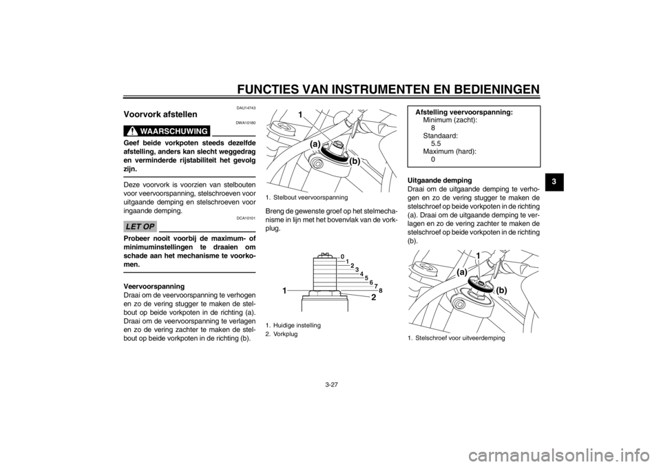 YAMAHA XT1200Z 2010 Instructieboekje (in Dutch) FUNCTIES VAN INSTRUMENTEN EN BEDIENINGEN
3-27
3
DAU14743
Voorvork afstellen
WAARSCHUWING
DWA10180
Geef beide vorkpoten steeds dezelfde
afstelling, anders kan slecht weggedrag
en verminderde rijstabil YAMAHA XT1200Z 2010 Instructieboekje (in Dutch) FUNCTIES VAN INSTRUMENTEN EN BEDIENINGEN
3-27
3
DAU14743
Voorvork afstellen
WAARSCHUWING
DWA10180
Geef beide vorkpoten steeds dezelfde
afstelling, anders kan slecht weggedrag
en verminderde rijstabil