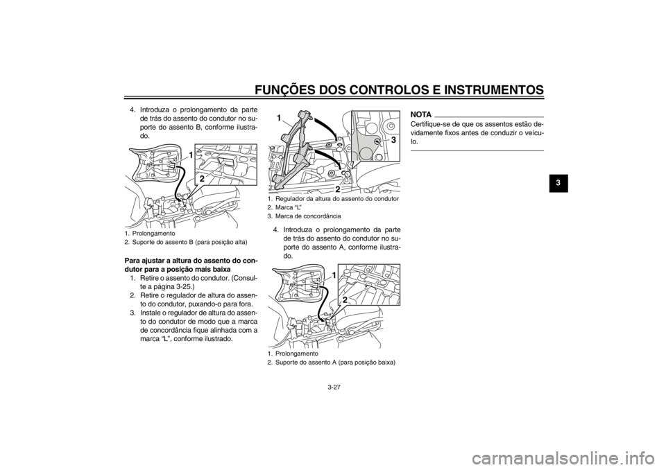 YAMAHA XT1200Z 2010  Manual de utilização (in Portuguese) FUNÇÕES DOS CONTROLOS E INSTRUMENTOS
3-27
3
4. Introduza o prolongamento da parte
de tr ás do assento do condutor no su-
porte do assento B, conforme ilustra-
do.
Para ajustar a altura do assento d