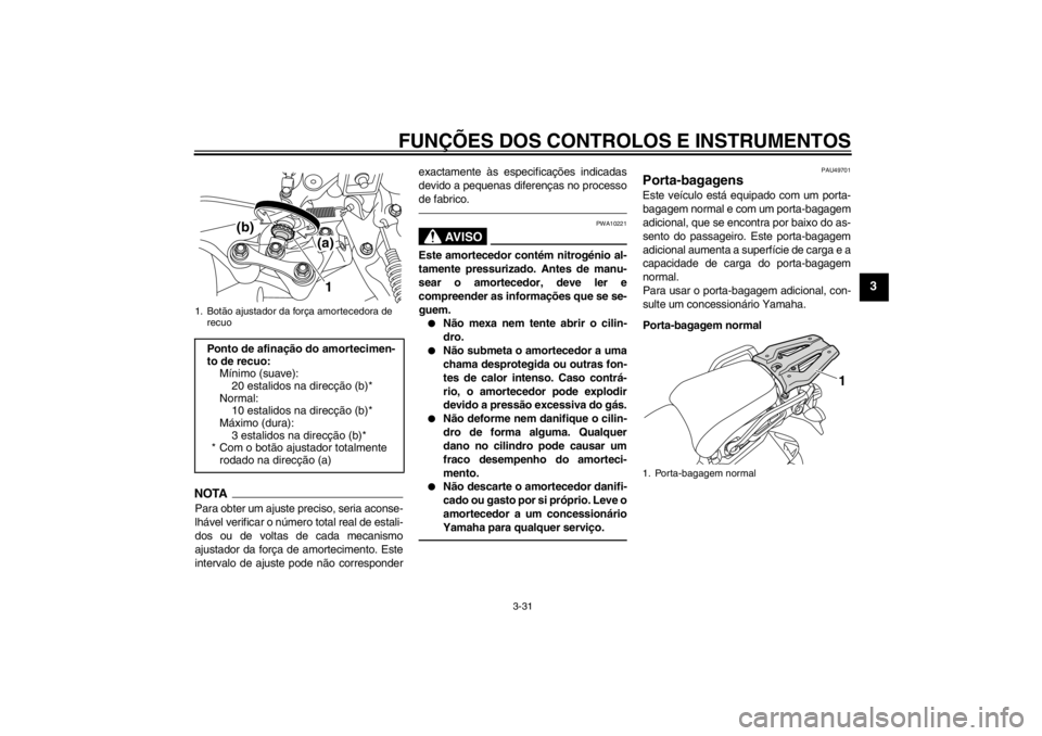 YAMAHA XT1200Z 2010  Manual de utilização (in Portuguese) FUNÇÕES DOS CONTROLOS E INSTRUMENTOS
3-31
3
NOTAPara obter um ajuste preciso, seria aconse-
lhável verificar o n úmero total real de estali-
dos ou de voltas de cada mecanismo
ajustador da for ça