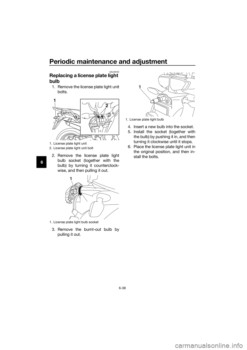 YAMAHA XT1200ZE 2019 Owners Manual Periodic maintenance an d a djustment
6-38
6
EAU49722
Replacin g a license plate li ght
b ul b
1. Remove the license plate light unit
bolts.
2. Remove the license plate light bulb socket (together wi YAMAHA XT1200ZE 2019 Owners Manual Periodic maintenance an d a djustment
6-38
6
EAU49722
Replacin g a license plate li ght
b ul b
1. Remove the license plate light unit
bolts.
2. Remove the license plate light bulb socket (together wi