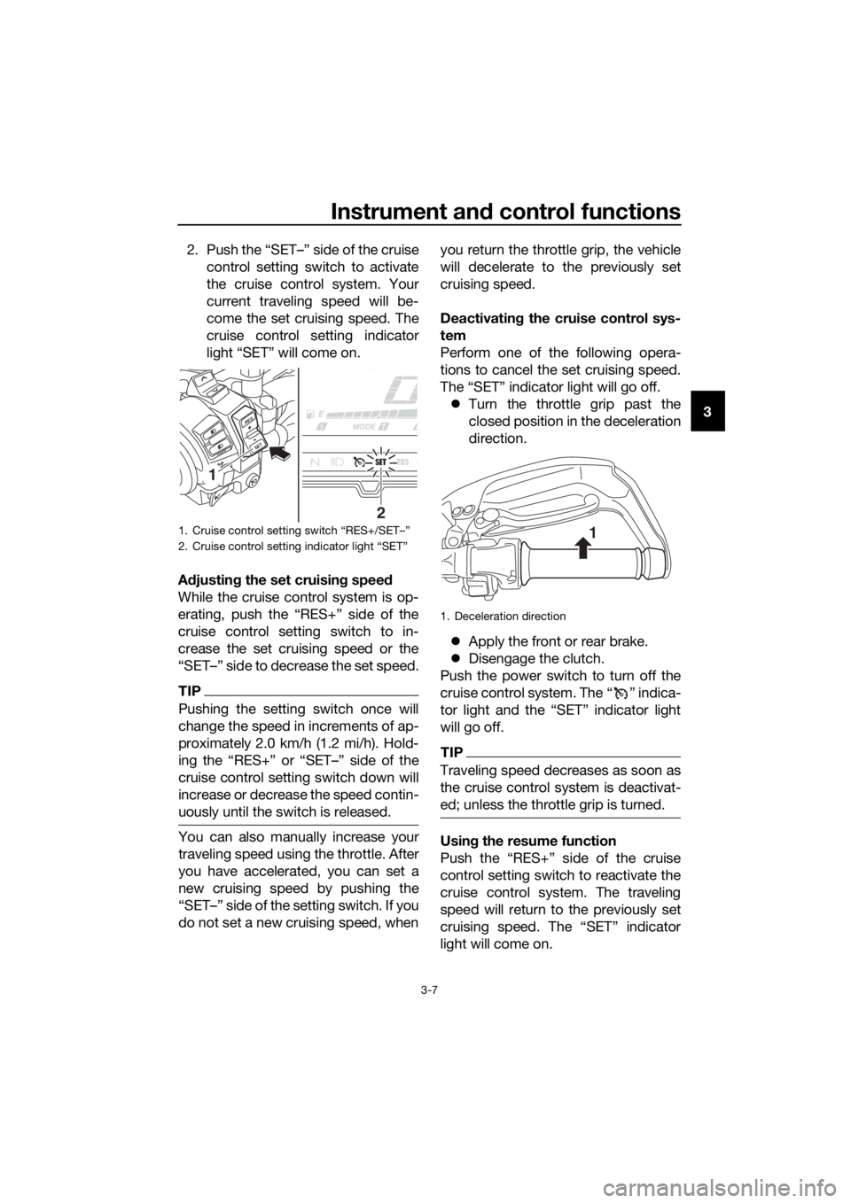 YAMAHA XT1200ZE 2019 Owners Manual Instrument and control functions
3-7
3
2. Push the “SET–” side of the cruise
control setting switch to activate
the cruise control system. Your
current traveling speed will be-
come the set crui YAMAHA XT1200ZE 2019 Owners Manual Instrument and control functions
3-7
3
2. Push the “SET–” side of the cruise
control setting switch to activate
the cruise control system. Your
current traveling speed will be-
come the set crui