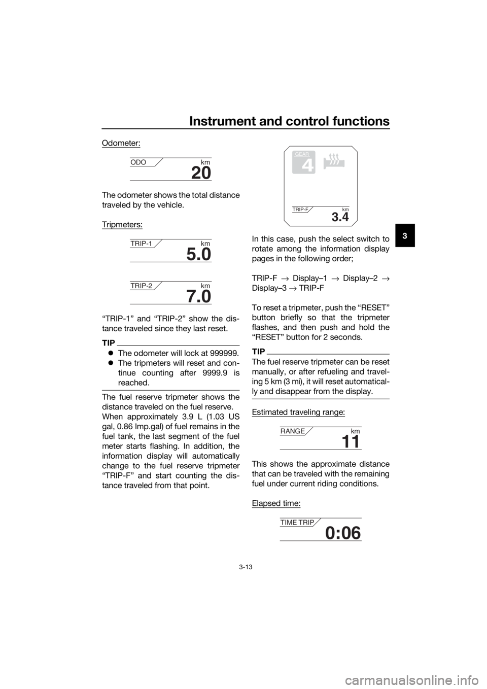 YAMAHA XT1200ZE 2019 Owners Manual Instrument and control functions
3-13
3
Odometer:
The odometer shows the total distance
traveled by the vehicle.
Tripmeters:
“TRIP-1” and “TRIP-2” show the dis-
tance traveled since they last YAMAHA XT1200ZE 2019 Owners Manual Instrument and control functions
3-13
3
Odometer:
The odometer shows the total distance
traveled by the vehicle.
Tripmeters:
“TRIP-1” and “TRIP-2” show the dis-
tance traveled since they last