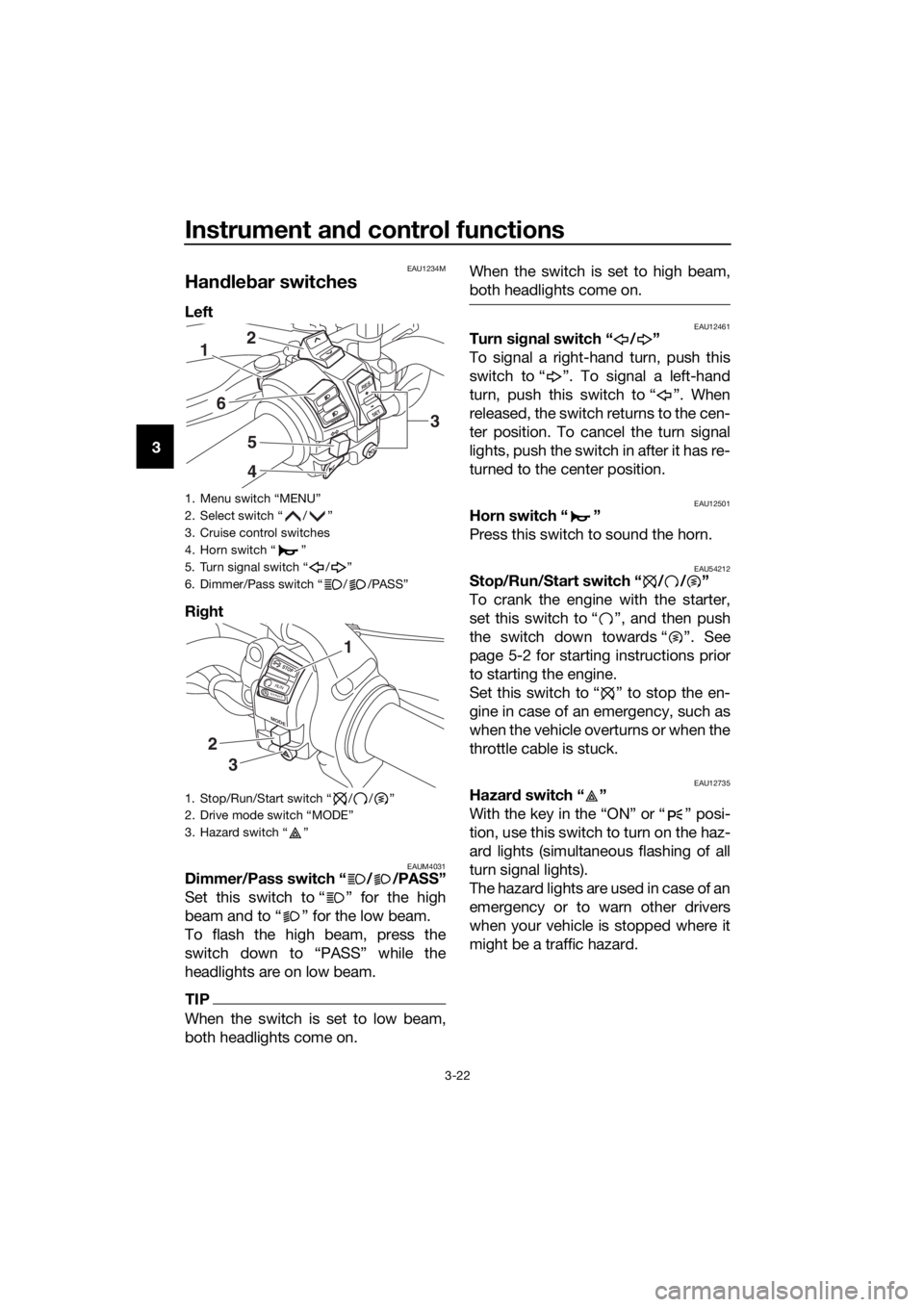 YAMAHA XT1200ZE 2019 Owners Guide Instrument and control functions
3-22
3
EAU1234M
Han dle bar switches
Left
Ri ght
EAUM4031Dimmer/Pass switch “ / /PASS”
Set this switch to “ ” for the high
beam and to “ ” for the low be YAMAHA XT1200ZE 2019 Owners Guide Instrument and control functions
3-22
3
EAU1234M
Han dle bar switches
Left
Ri ght
EAUM4031Dimmer/Pass switch “ / /PASS”
Set this switch to “ ” for the high
beam and to “ ” for the low be
