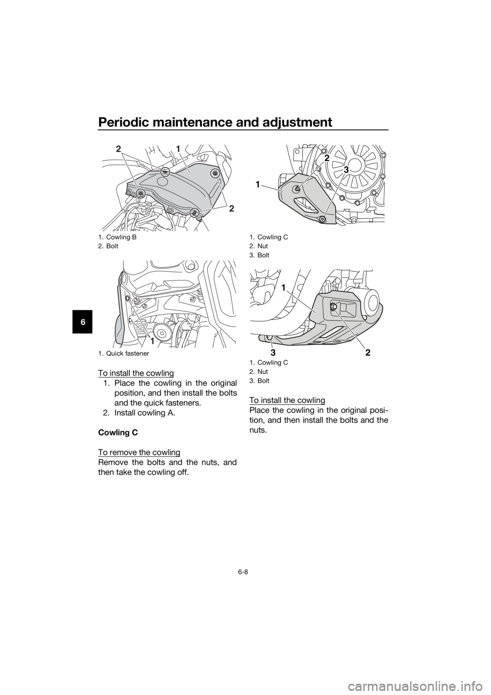 YAMAHA XT1200ZE 2019 Manual PDF Periodic maintenance an d a djustment
6-8
6
To install the cowling
1. Place the cowling in the originalposition, and then install the bolts
and the quick fasteners.
2. Install cowling A.
Cowlin g C
To YAMAHA XT1200ZE 2019 Manual PDF Periodic maintenance an d a djustment
6-8
6
To install the cowling
1. Place the cowling in the originalposition, and then install the bolts
and the quick fasteners.
2. Install cowling A.
Cowlin g C
To