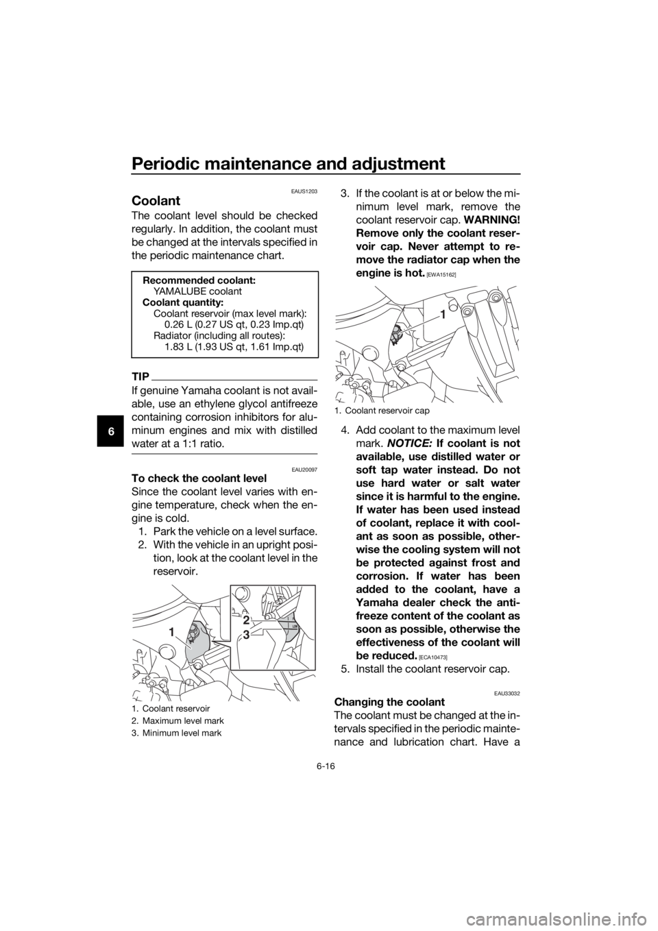 YAMAHA XT1200ZE 2019 Manual Online Periodic maintenance an d a djustment
6-16
6
EAUS1203
Coolant
The coolant level should be checked
regularly. In addition, the coolant must
be changed at the intervals specified in
the periodic mainten YAMAHA XT1200ZE 2019 Manual Online Periodic maintenance an d a djustment
6-16
6
EAUS1203
Coolant
The coolant level should be checked
regularly. In addition, the coolant must
be changed at the intervals specified in
the periodic mainten