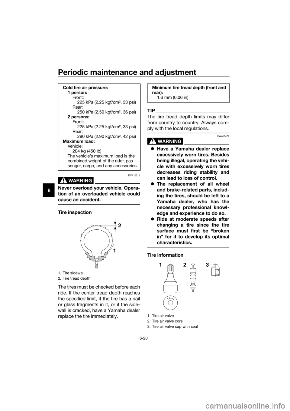 YAMAHA XT1200ZE 2019 Manual Online Periodic maintenance an d a djustment
6-20
6
WARNING
EWA10512
Never overloa d your vehicle. Opera-
tion of an overloa ded vehicle coul d
cause an acci dent.
Tire inspection
The tires must be checked YAMAHA XT1200ZE 2019 Manual Online Periodic maintenance an d a djustment
6-20
6
WARNING
EWA10512
Never overloa d your vehicle. Opera-
tion of an overloa ded vehicle coul d
cause an acci dent.
Tire inspection
The tires must be checked