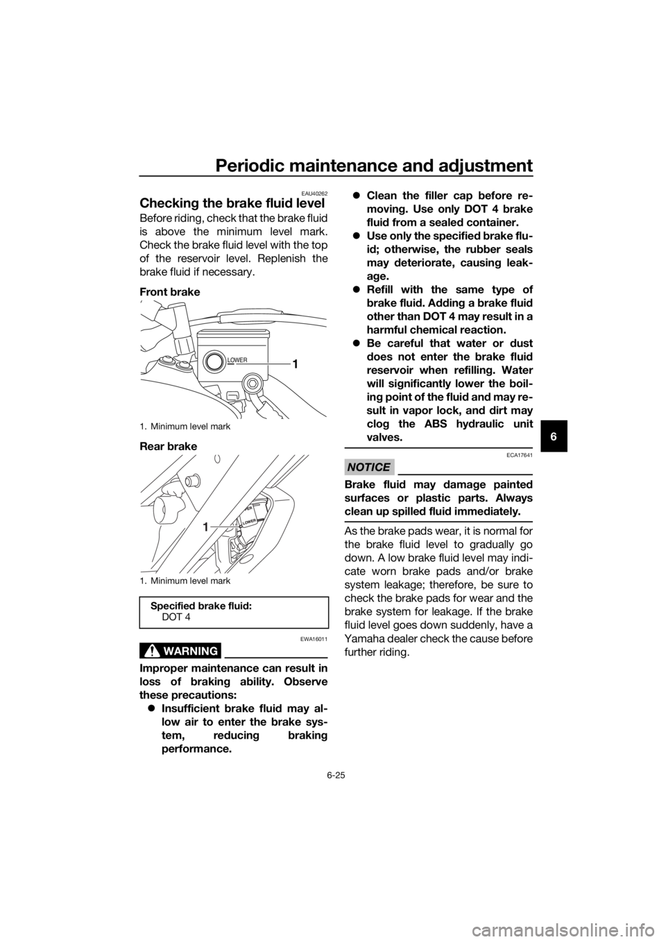 YAMAHA XT1200ZE 2019 Owners Manual Periodic maintenance an d a djustment
6-25
6
EAU40262
Checkin g the brake flui d level
Before riding, check that the brake fluid
is above the minimum level mark.
Check the brake fluid level with the YAMAHA XT1200ZE 2019 Owners Manual Periodic maintenance an d a djustment
6-25
6
EAU40262
Checkin g the brake flui d level
Before riding, check that the brake fluid
is above the minimum level mark.
Check the brake fluid level with the