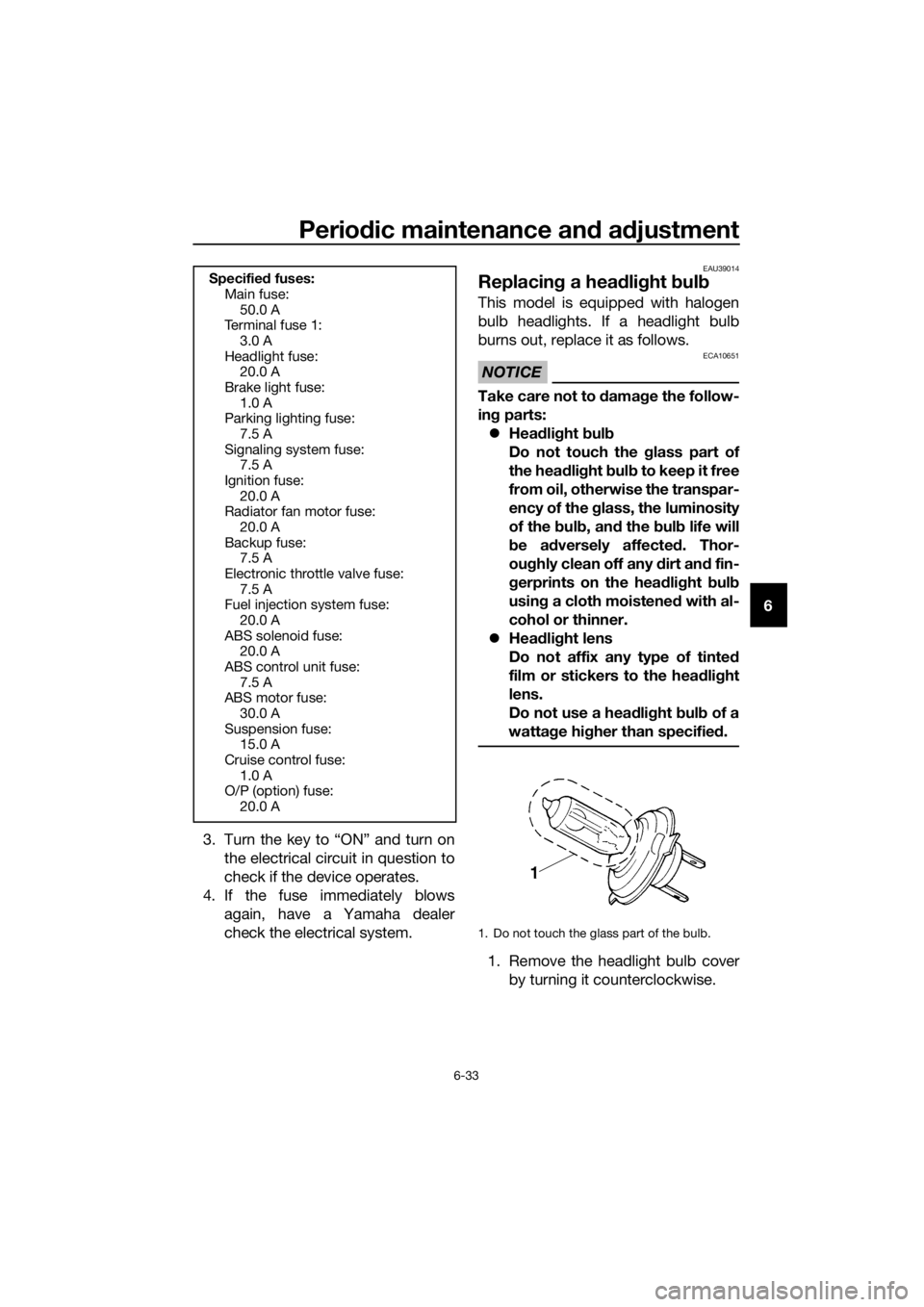 YAMAHA XT1200ZE 2019 Owners Manual Periodic maintenance an d a djustment
6-33
6
3. Turn the key to “ON” and turn on the electrical circuit in question to
check if the device operates.
4. If the fuse immediately blows again, have a YAMAHA XT1200ZE 2019 Owners Manual Periodic maintenance an d a djustment
6-33
6
3. Turn the key to “ON” and turn on the electrical circuit in question to
check if the device operates.
4. If the fuse immediately blows again, have a