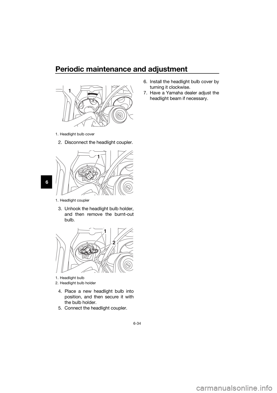 YAMAHA XT1200ZE 2019 Owners Manual Periodic maintenance an d a djustment
6-34
6 2. Disconnect the headlight coupler.
3. Unhook the headlight bulb holder,
and then remove the burnt-out
bulb.
4. Place a new headlight bulb into position, YAMAHA XT1200ZE 2019 Owners Manual Periodic maintenance an d a djustment
6-34
6 2. Disconnect the headlight coupler.
3. Unhook the headlight bulb holder,
and then remove the burnt-out
bulb.
4. Place a new headlight bulb into position,