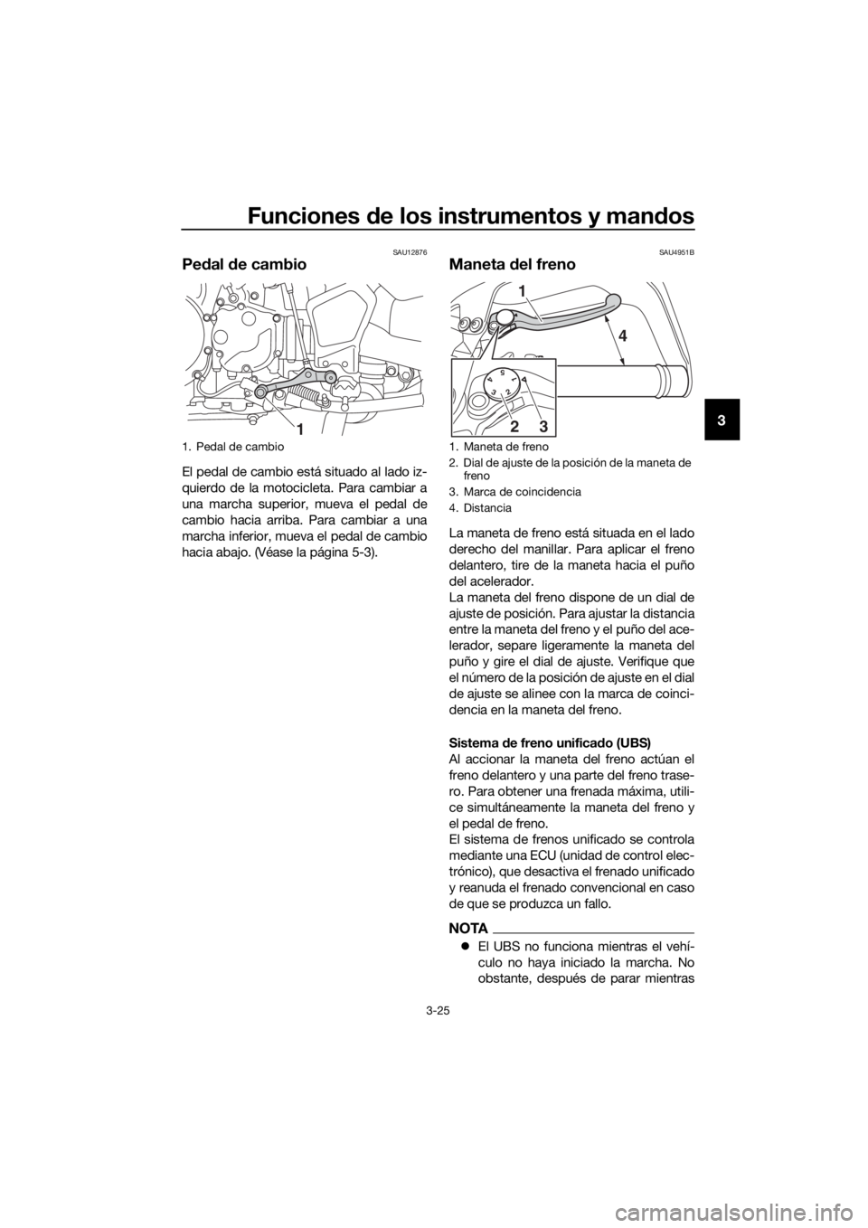 YAMAHA XT1200ZE 2019  Manuale de Empleo (in Spanish) Funciones de los instrumentos y man dos
3-25
3
SAU12876
Pe dal  de cambio
El pedal de cambio está situado al lado iz-
quierdo de la motocicleta. Para cambiar a
una marcha superior, mueva el pedal de
