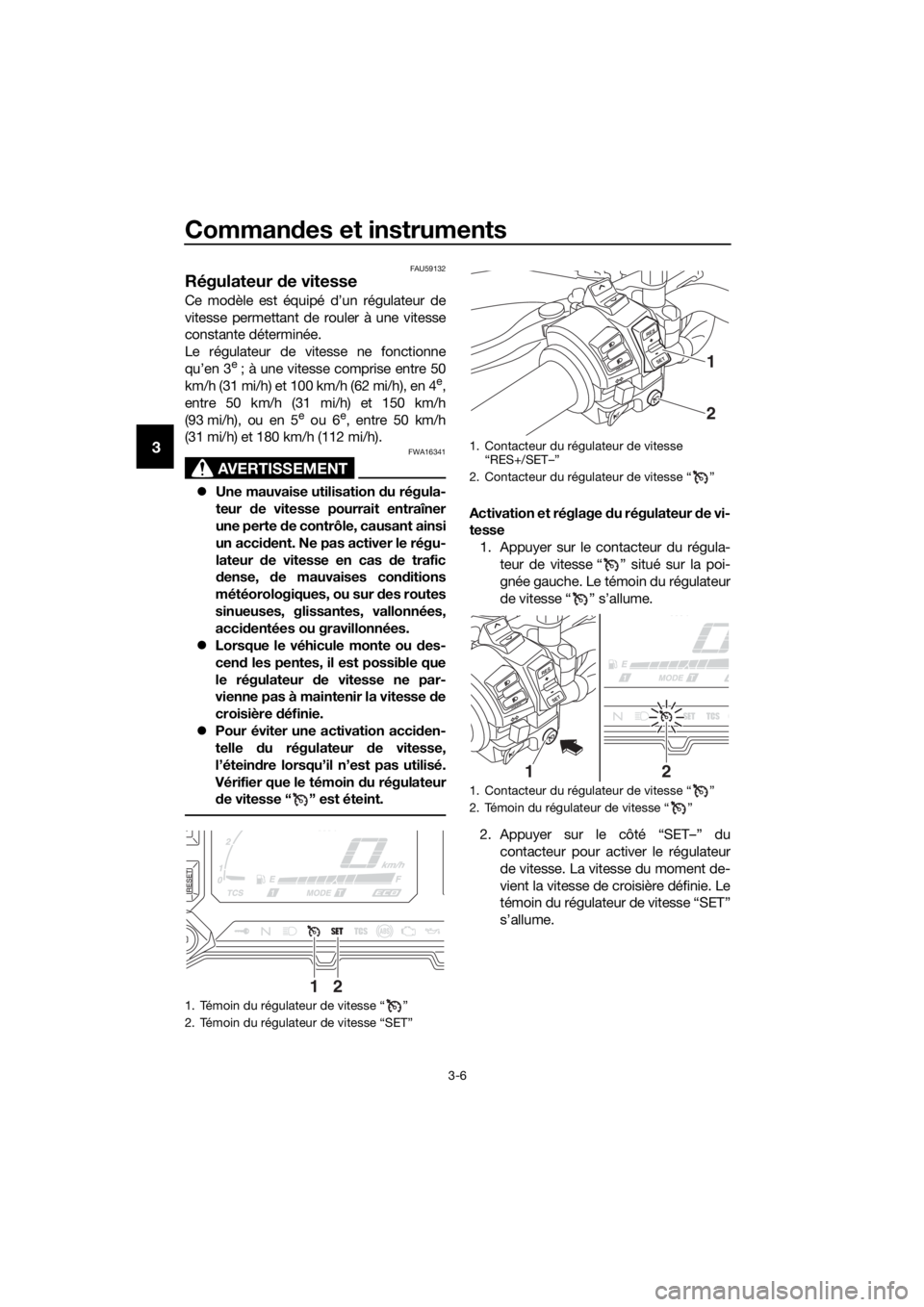 YAMAHA XT1200ZE 2019  Notices Demploi (in French) Commandes et instruments
3-6
3
FAU59132
Régulateur  de vitesse
Ce modèle est équipé d’un régulateur de
vitesse permettant de rouler à une vitesse
constante déterminée.
Le régulateur de vite