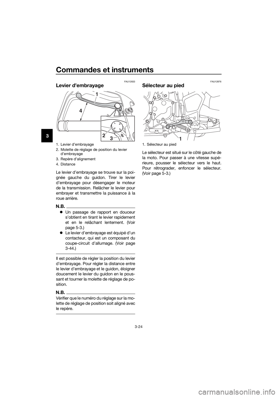 YAMAHA XT1200ZE 2019  Notices Demploi (in French) Commandes et instruments
3-24
3
FAU12833
Levier  d’embrayage
Le levier d’embrayage se trouve sur la poi-
gnée gauche du guidon. Tirer le levier
d’embrayage pour désengager le moteur
de la tran