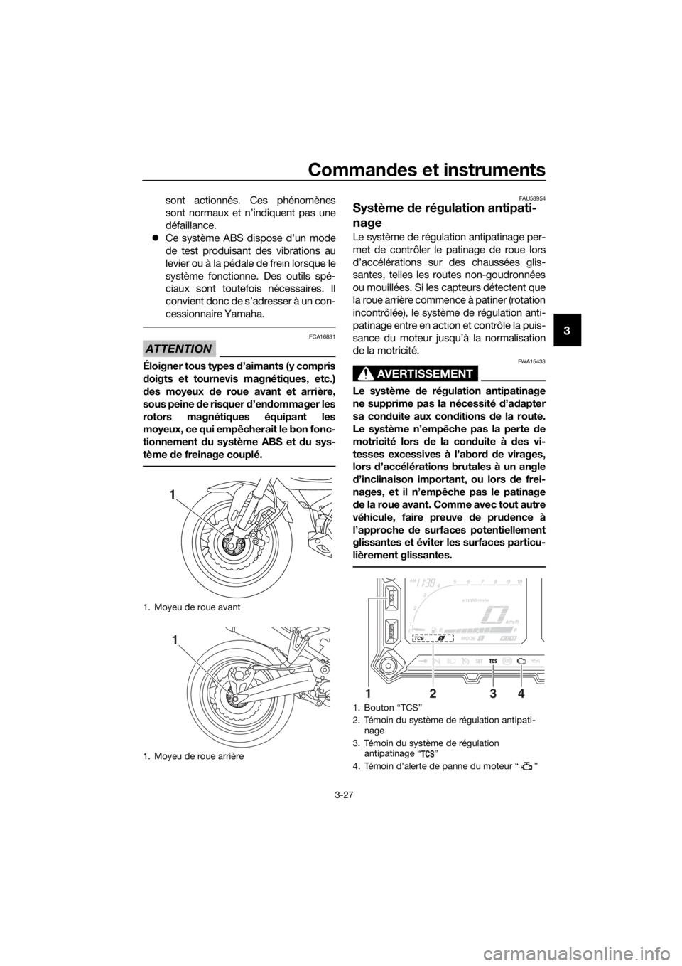 YAMAHA XT1200ZE 2019  Notices Demploi (in French) Commandes et instruments
3-27
3
sont actionnés. Ces phénomènes
sont normaux et n’indiquent pas une
défaillance.
 Ce système ABS dispose d’un mode
de test produisant des vibrations au
levie