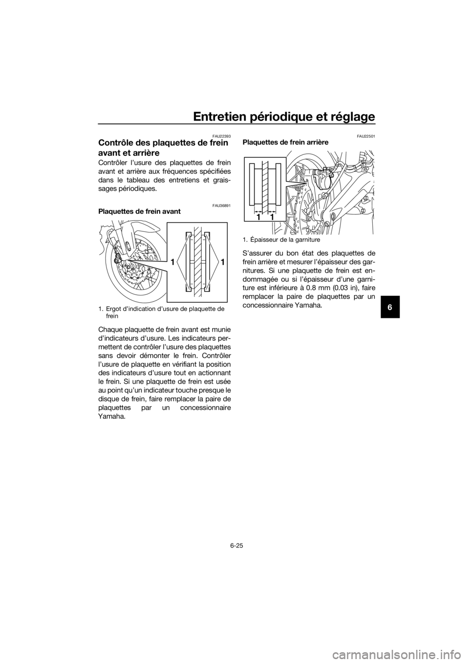 YAMAHA XT1200ZE 2019  Notices Demploi (in French) Entretien périodique et réglage
6-25
6
FAU22393
Contrôle des plaquettes  de frein 
avant et arrière
Contrôler l’usure des plaquettes de frein
avant et arrière aux fréquences spécifiées
dans