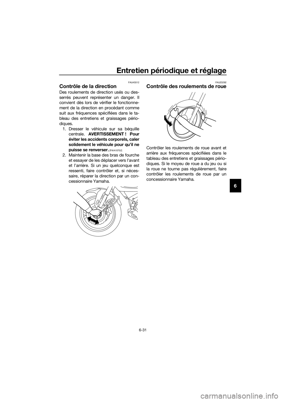 YAMAHA XT1200ZE 2019  Notices Demploi (in French) Entretien périodique et réglage
6-31
6
FAU45512
Contrôle de la d irection
Des roulements de direction usés ou des-
serrés peuvent représenter un danger. Il
convient dès lors de vérifier le fon