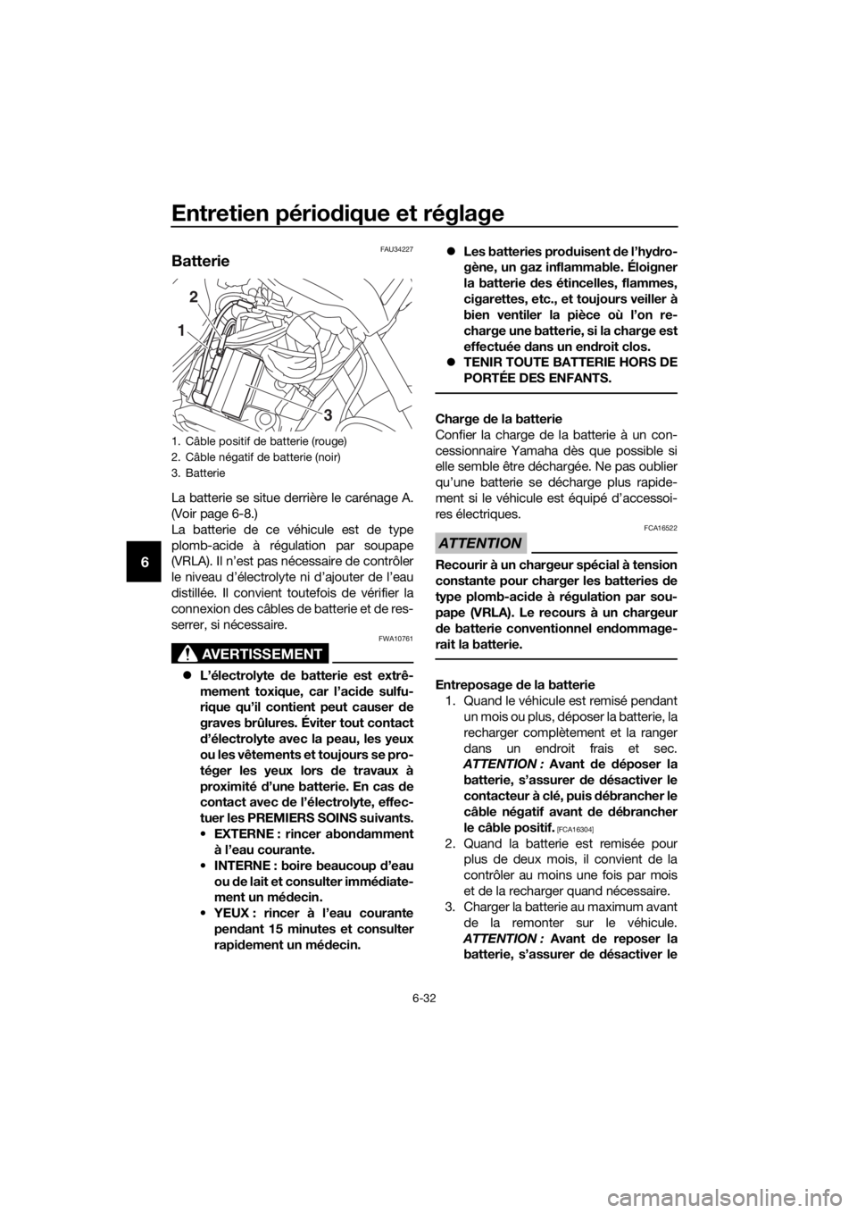 YAMAHA XT1200ZE 2019  Notices Demploi (in French) Entretien périodique et réglage
6-32
6
FAU34227
Batterie
La batterie se situe derrière le carénage A.
(Voir page 6-8.)
La batterie de ce véhicule est de type
plomb-acide à régulation par soupap