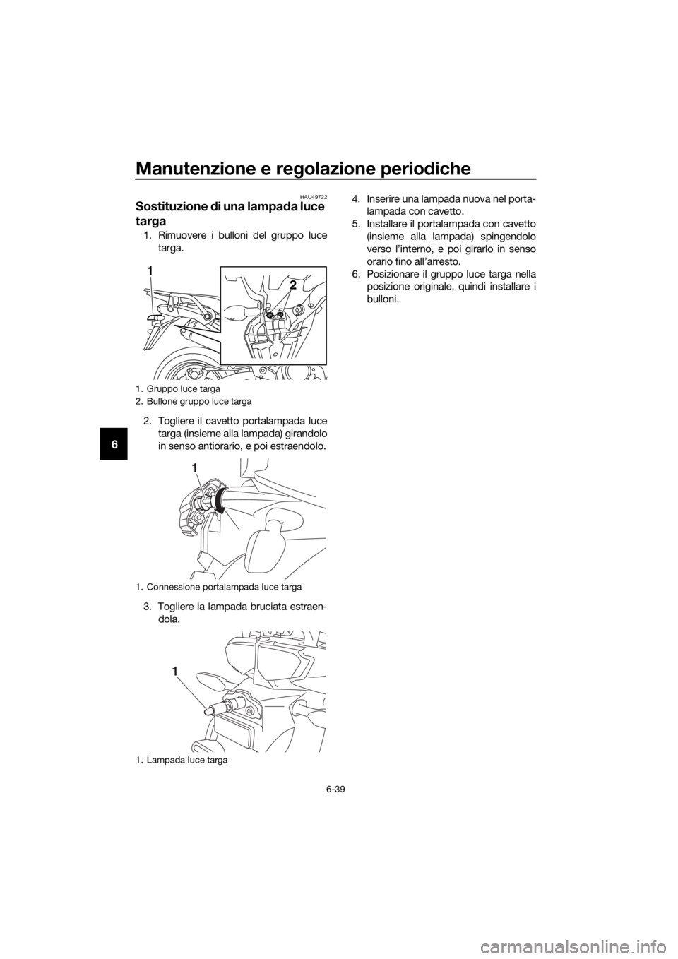 YAMAHA XT1200ZE 2019  Manuale duso (in Italian) Manutenzione e regolazione perio diche
6-39
6
HAU49722
Sostituzione  di una lampa da luce 
tar ga
1. Rimuovere i bulloni del gruppo luce
targa.
2. Togliere il cavetto portalampada luce targa (insieme 