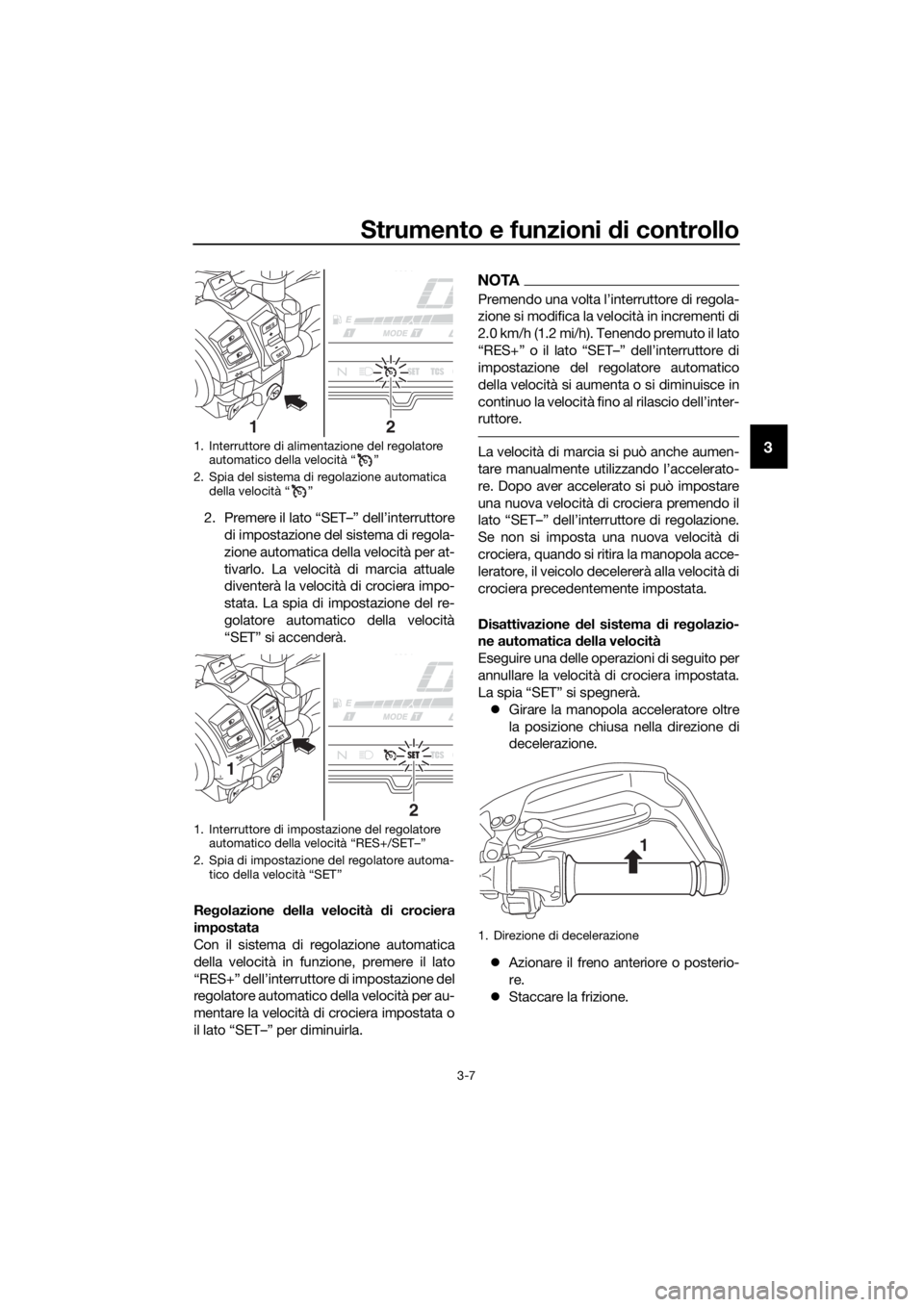 YAMAHA XT1200ZE 2019 Manuale duso (in Italian) Strumento e funzioni di controllo
3-7
3
2. Premere il lato “SET–” dell’interruttore
di impostazione del sistema di regola-
zione automatica della velocità per at-
tivarlo. La velocità di mar YAMAHA XT1200ZE 2019 Manuale duso (in Italian) Strumento e funzioni di controllo
3-7
3
2. Premere il lato “SET–” dell’interruttore
di impostazione del sistema di regola-
zione automatica della velocità per at-
tivarlo. La velocità di mar