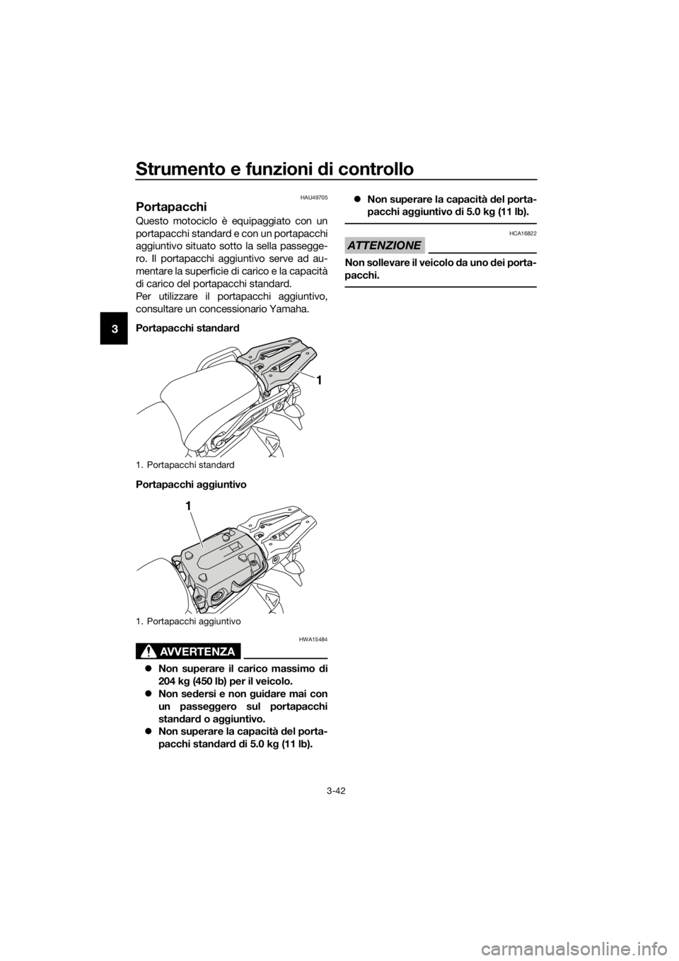 YAMAHA XT1200ZE 2019 Manuale duso (in Italian) Strumento e funzioni di controllo
3-42
3
HAU49705
Portapacchi
Questo motociclo è equipaggiato con un
portapacchi standard e con un portapacchi
aggiuntivo situato sotto la sella passegge-
ro. Il porta YAMAHA XT1200ZE 2019 Manuale duso (in Italian) Strumento e funzioni di controllo
3-42
3
HAU49705
Portapacchi
Questo motociclo è equipaggiato con un
portapacchi standard e con un portapacchi
aggiuntivo situato sotto la sella passegge-
ro. Il porta