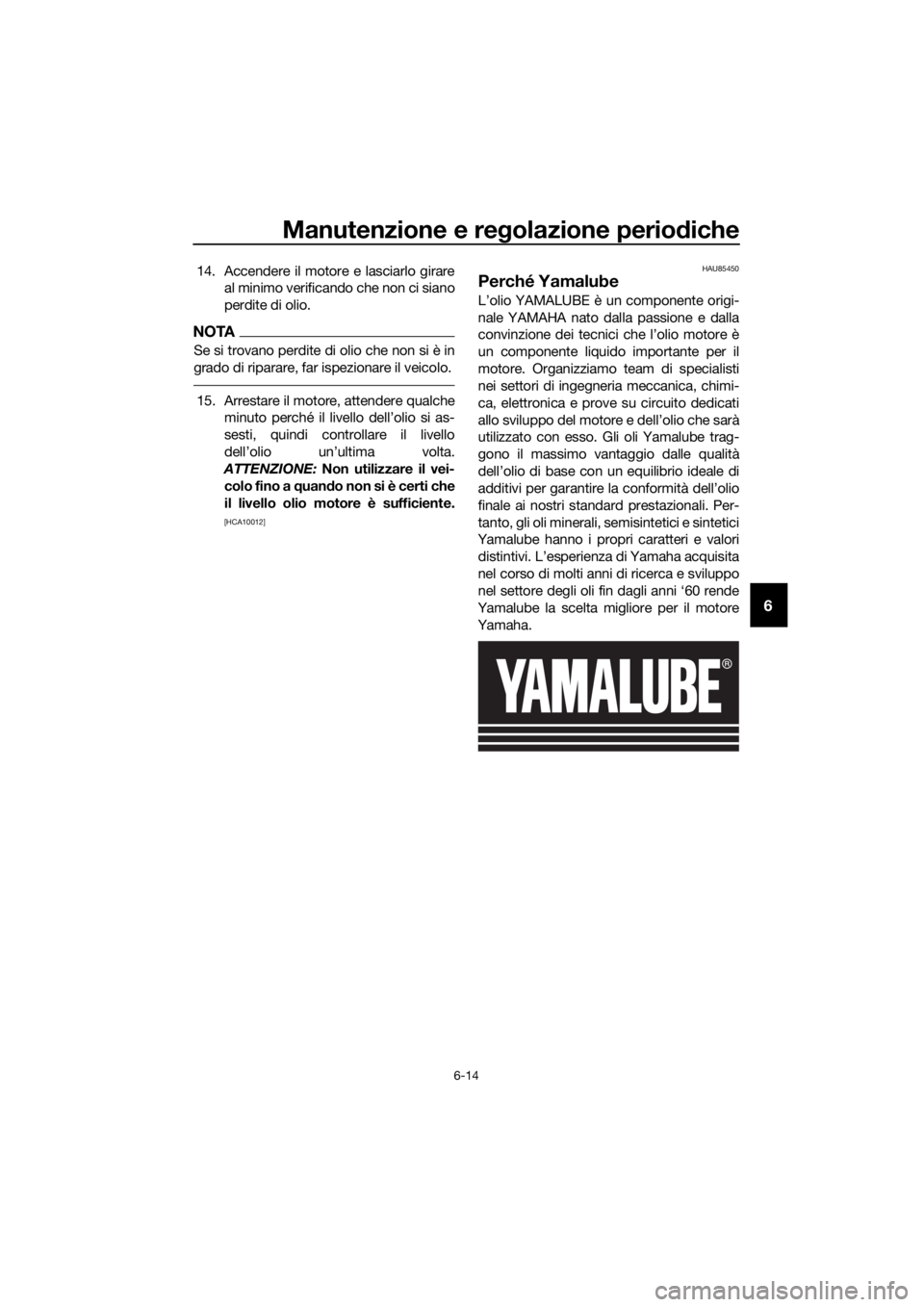 YAMAHA XT1200ZE 2019 Manuale duso (in Italian) Manutenzione e regolazione perio diche
6-14
6
14. Accendere il motore e lasciarlo girare
al minimo verificando che non ci siano
perdite di olio.
NOTA
Se si trovano perdite di olio che non si è in
gra YAMAHA XT1200ZE 2019 Manuale duso (in Italian) Manutenzione e regolazione perio diche
6-14
6
14. Accendere il motore e lasciarlo girare
al minimo verificando che non ci siano
perdite di olio.
NOTA
Se si trovano perdite di olio che non si è in
gra