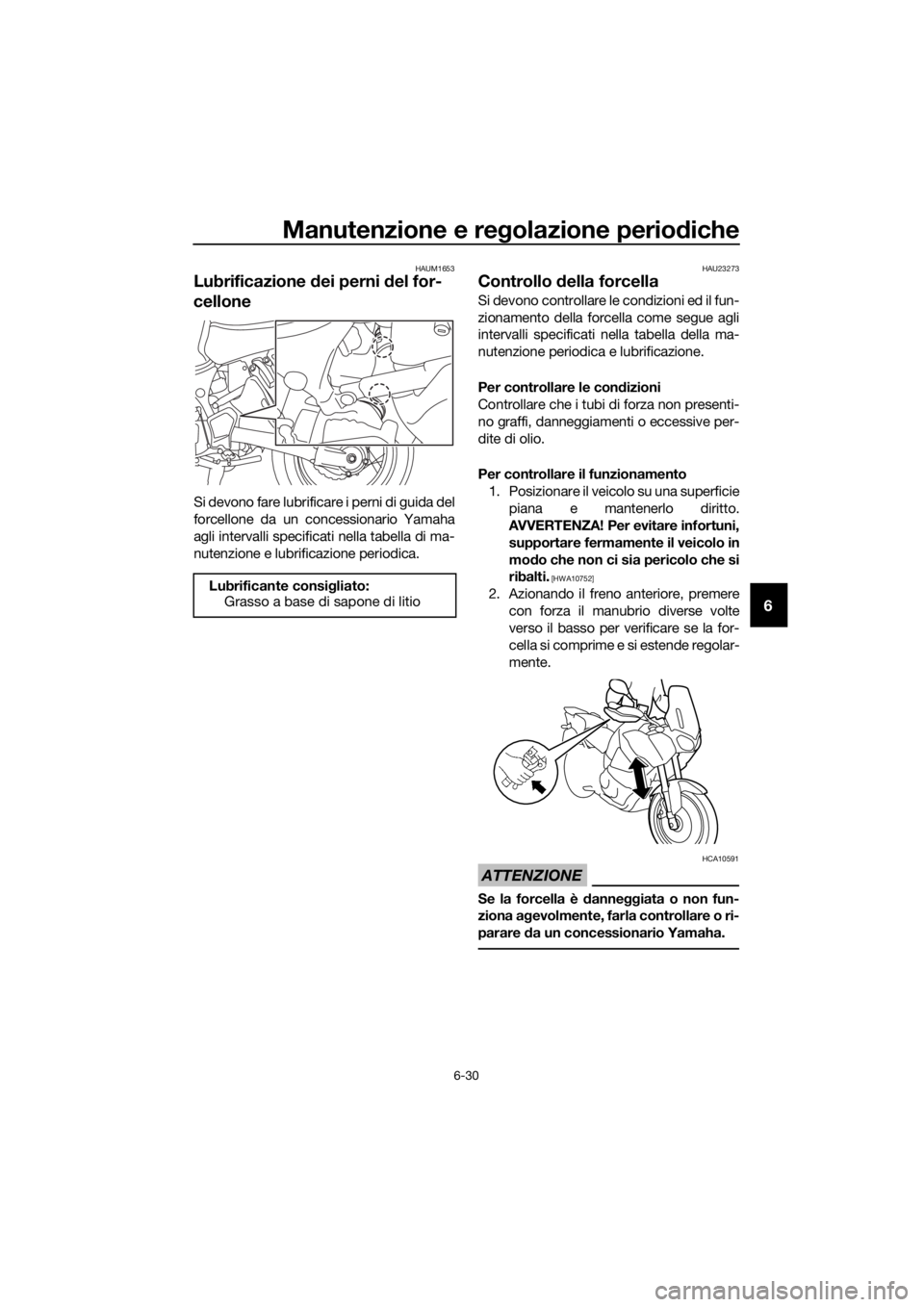 YAMAHA XT1200ZE 2019 Manuale duso (in Italian) Manutenzione e regolazione perio diche
6-30
6
HAUM1653
Lubrificazione dei perni del for-
cellone
Si devono fare lubrificare i perni di guida del
forcellone da un concessionario Yamaha
agli intervall YAMAHA XT1200ZE 2019 Manuale duso (in Italian) Manutenzione e regolazione perio diche
6-30
6
HAUM1653
Lubrificazione dei perni del for-
cellone
Si devono fare lubrificare i perni di guida del
forcellone da un concessionario Yamaha
agli intervall