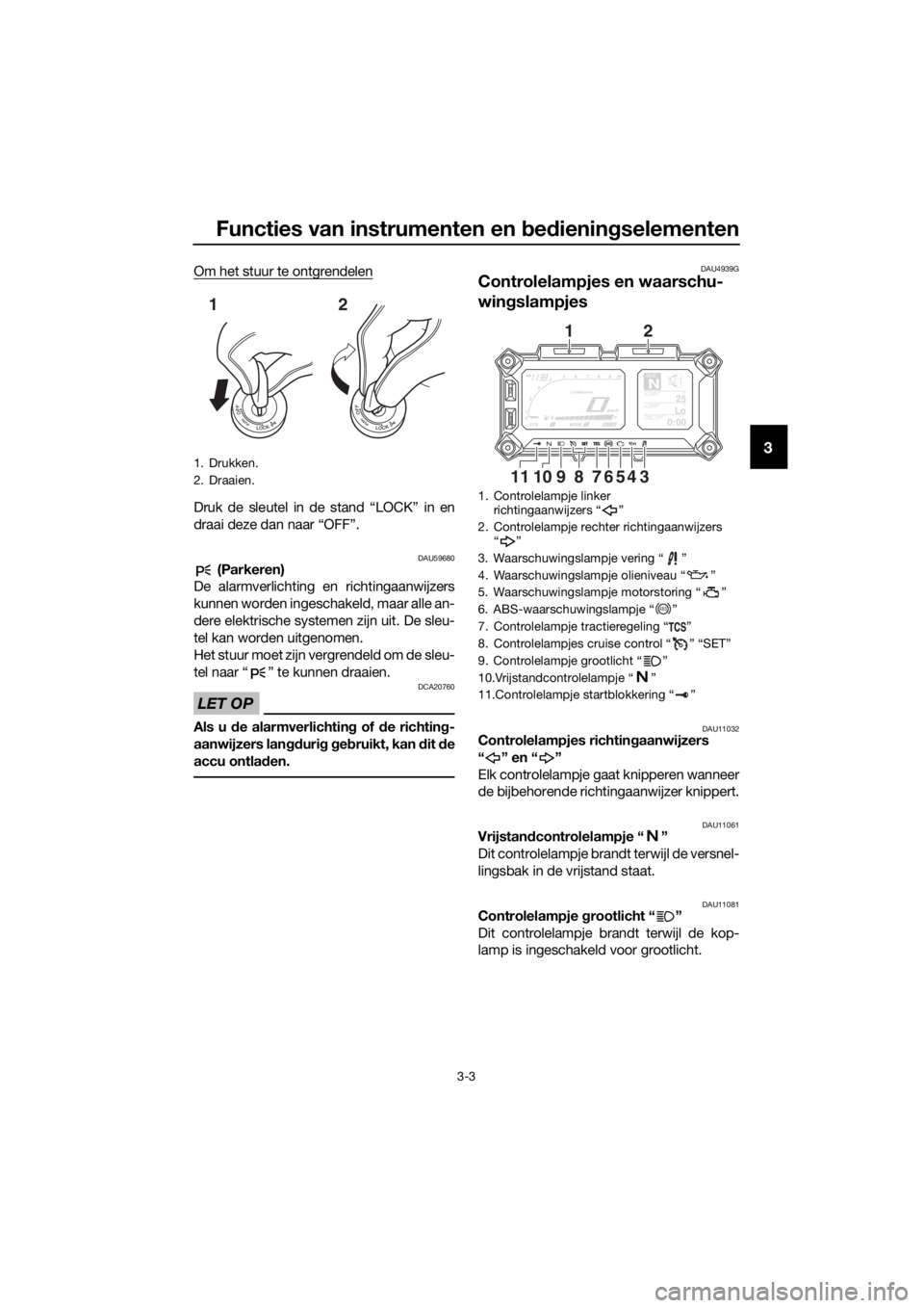 YAMAHA XT1200ZE 2019  Instructieboekje (in Dutch) Functies van instrumenten en bed ienin gselementen
3-3
3
Om het stuur te ontgrendelen
Druk de sleutel in de stand “LOCK” in en
draai deze dan naar “OFF”.
DAU59680 (Parkeren)
De alarmverlichtin