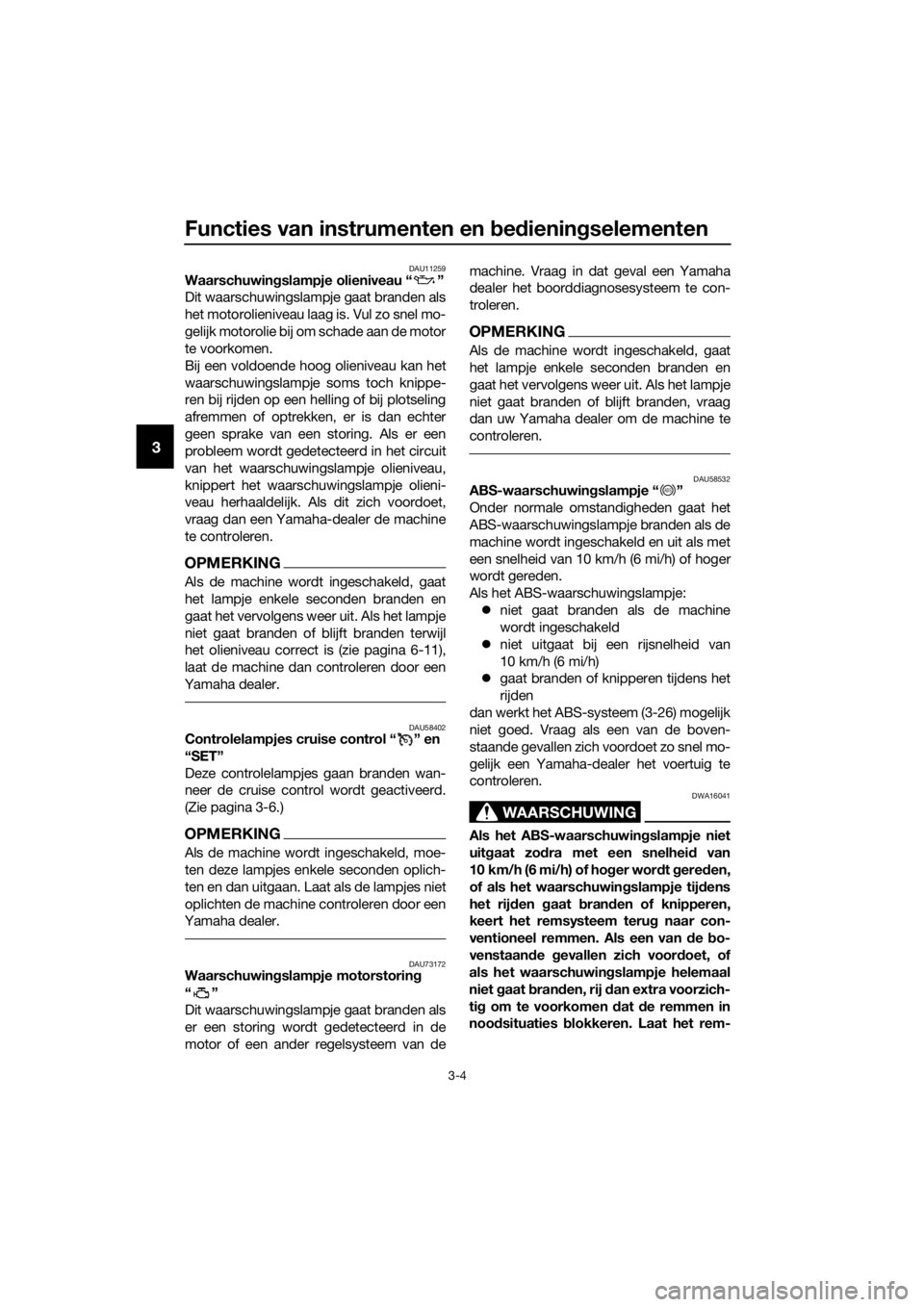 YAMAHA XT1200ZE 2019  Instructieboekje (in Dutch) Functies van instrumenten en bed iening selementen
3-4
3
DAU11259Waarschuwin gslampje olieniveau “ ”
Dit waarschuwingslampje gaat branden als
het motorolieniveau laag is. Vul zo snel mo-
gelijk mo