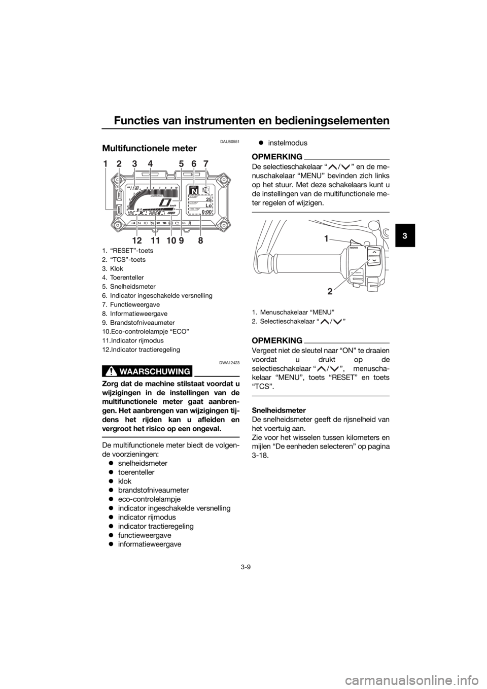YAMAHA XT1200ZE 2019 Instructieboekje (in Dutch) Functies van instrumenten en bed ienin gselementen
3-9
3
DAU80551
Multifunctionele meter
WAARSCHUWING
DWA12423
Zor g d at de machine stilstaat voor dat u
wijzi gin gen in de instellin gen van d e
mu YAMAHA XT1200ZE 2019 Instructieboekje (in Dutch) Functies van instrumenten en bed ienin gselementen
3-9
3
DAU80551
Multifunctionele meter
WAARSCHUWING
DWA12423
Zor g d at de machine stilstaat voor dat u
wijzi gin gen in de instellin gen van d e
mu
