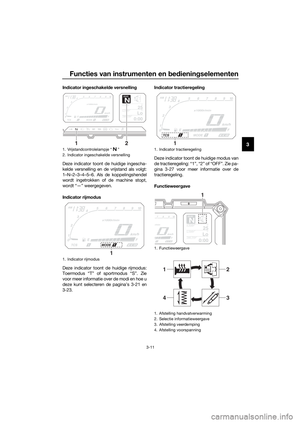 YAMAHA XT1200ZE 2019 Instructieboekje (in Dutch) Functies van instrumenten en bed ienin gselementen
3-11
3
In dicator in geschakel de versnellin g
Deze indicator toont de huidige ingescha-
kelde versnelling en de vrijstand als volgt:
1–N–2–3 YAMAHA XT1200ZE 2019 Instructieboekje (in Dutch) Functies van instrumenten en bed ienin gselementen
3-11
3
In dicator in geschakel de versnellin g
Deze indicator toont de huidige ingescha-
kelde versnelling en de vrijstand als volgt:
1–N–2–3
