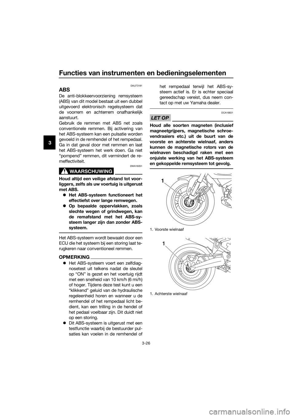 YAMAHA XT1200ZE 2019  Instructieboekje (in Dutch) Functies van instrumenten en bed iening selementen
3-26
3
DAU73181
ABS
De anti-blokkeervoorziening remsysteem
(ABS) van dit model bestaat uit een dubbel
uitgevoerd elektronisch regelsysteem dat
de voo