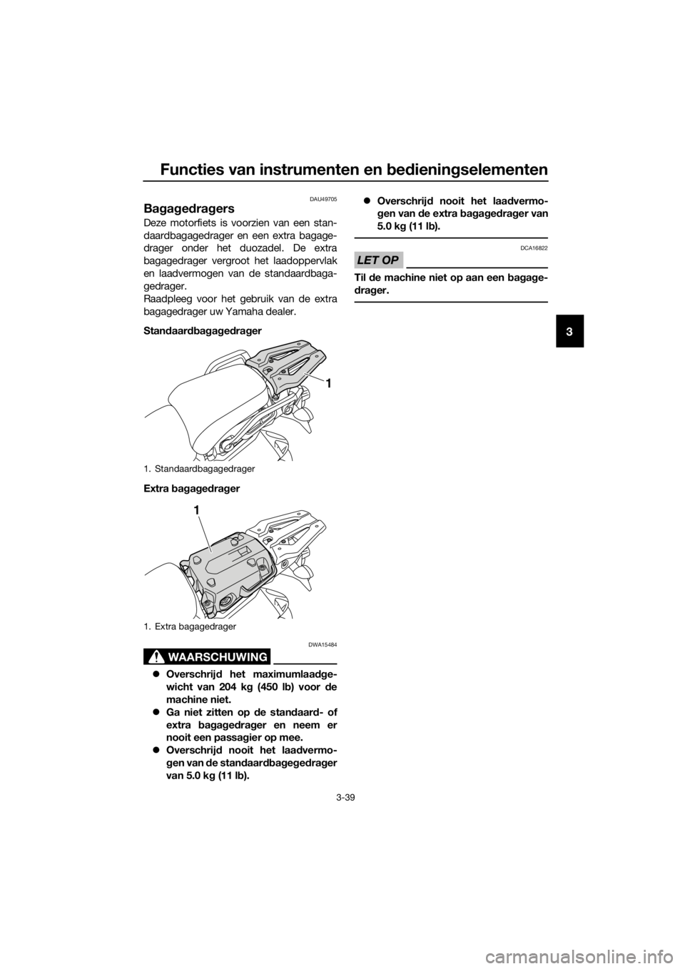 YAMAHA XT1200ZE 2019 Instructieboekje (in Dutch) Functies van instrumenten en bed ienin gselementen
3-39
3
DAU49705
Ba gag ed ra gers
Deze motorfiets is voorzien van een stan-
daardbagagedrager en een extra bagage-
drager onder het duozadel. De extr YAMAHA XT1200ZE 2019 Instructieboekje (in Dutch) Functies van instrumenten en bed ienin gselementen
3-39
3
DAU49705
Ba gag ed ra gers
Deze motorfiets is voorzien van een stan-
daardbagagedrager en een extra bagage-
drager onder het duozadel. De extr