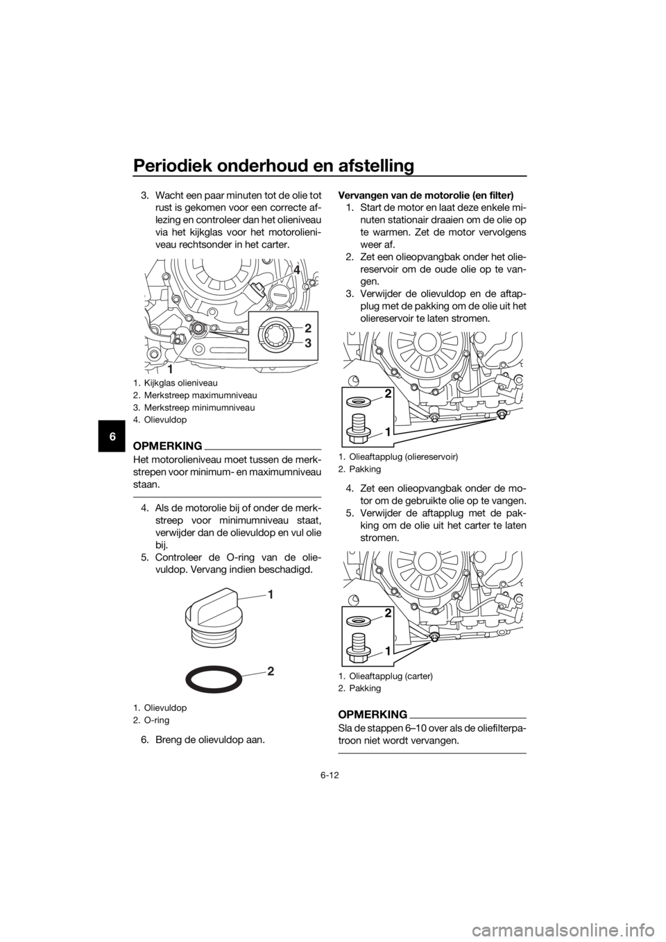 YAMAHA XT1200ZE 2019 Instructieboekje (in Dutch) Periodiek on derhou d en afstelling
6-12
6
3. Wacht een paar minuten tot de olie tot
rust is gekomen voor een correcte af-
lezing en controleer dan het olieniveau
via het kijkglas voor het motorolieni YAMAHA XT1200ZE 2019 Instructieboekje (in Dutch) Periodiek on derhou d en afstelling
6-12
6
3. Wacht een paar minuten tot de olie tot
rust is gekomen voor een correcte af-
lezing en controleer dan het olieniveau
via het kijkglas voor het motorolieni