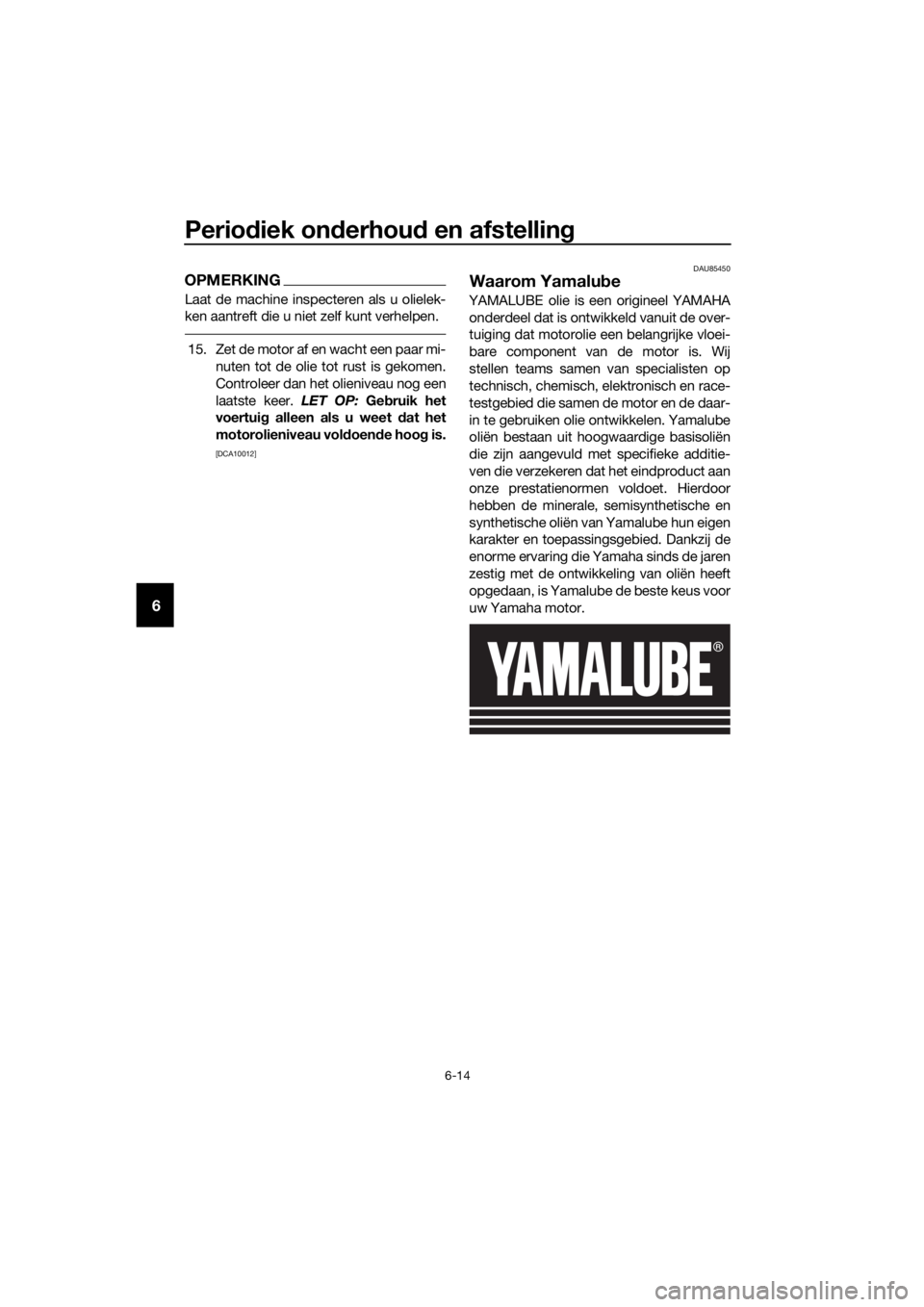 YAMAHA XT1200ZE 2019 Instructieboekje (in Dutch) Periodiek on derhou d en afstelling
6-14
6
OPMERKING
Laat de machine inspecteren als u olielek-
ken aantreft die u niet zelf kunt verhelpen.
15. Zet de motor af en wacht een paar mi-
nuten tot de olie YAMAHA XT1200ZE 2019 Instructieboekje (in Dutch) Periodiek on derhou d en afstelling
6-14
6
OPMERKING
Laat de machine inspecteren als u olielek-
ken aantreft die u niet zelf kunt verhelpen.
15. Zet de motor af en wacht een paar mi-
nuten tot de olie