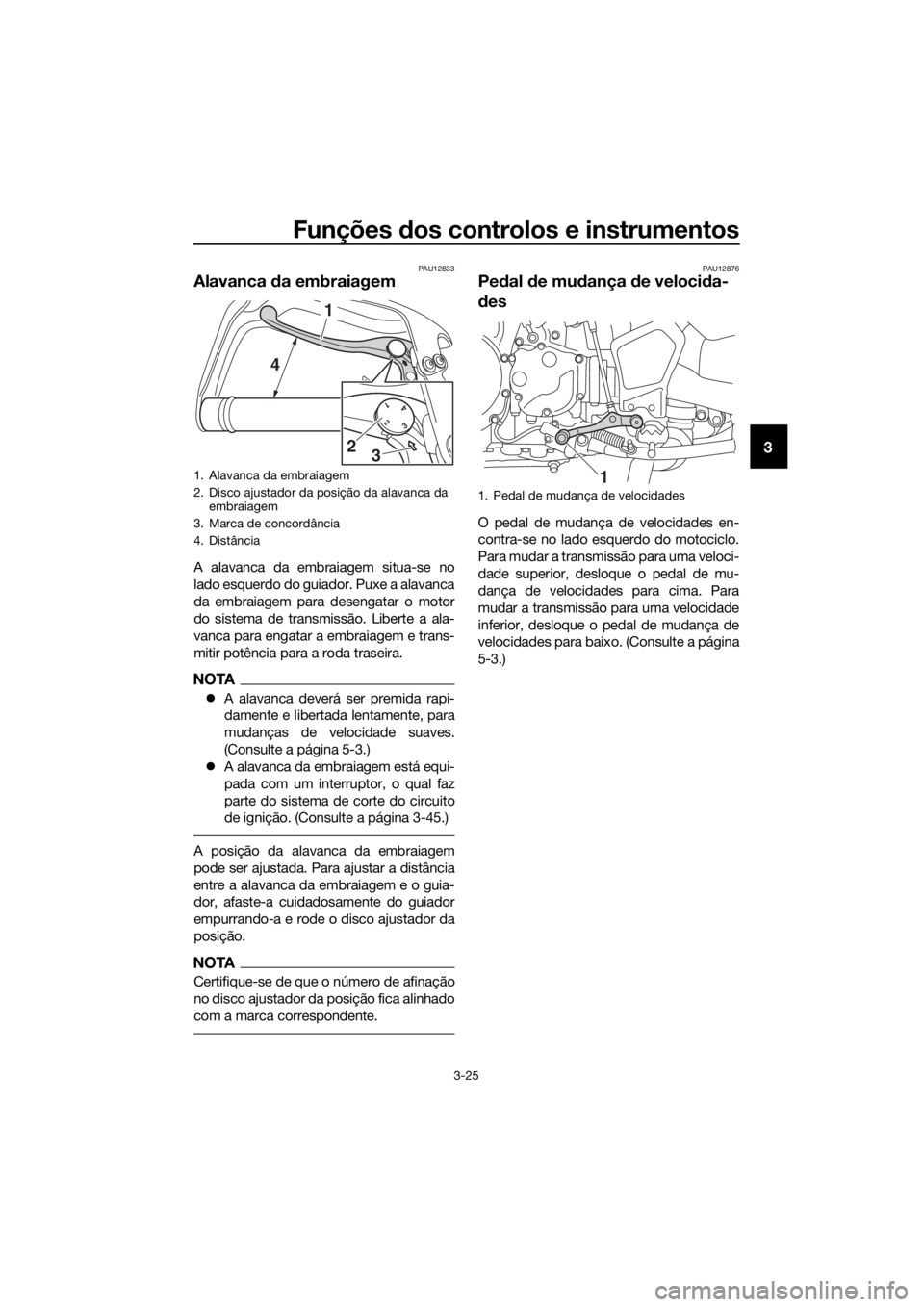 YAMAHA XT1200ZE 2019 Manual de utilização (in Portuguese) Funções dos controlos e instrumentos
3-25
3
PAU12833
Alavanca da embraiagem
A alavanca da embraiagem situa-se no
lado esquerdo do guiador. Puxe a alavanca
da embraiagem para desengatar o motor
do YAMAHA XT1200ZE 2019 Manual de utilização (in Portuguese) Funções dos controlos e instrumentos
3-25
3
PAU12833
Alavanca da embraiagem
A alavanca da embraiagem situa-se no
lado esquerdo do guiador. Puxe a alavanca
da embraiagem para desengatar o motor
do