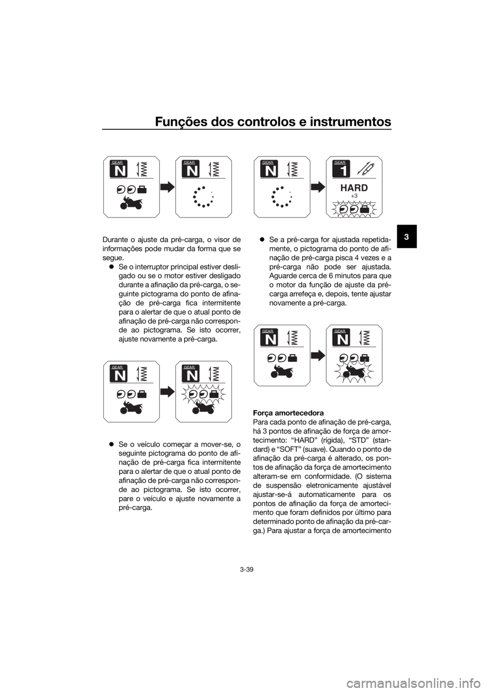 YAMAHA XT1200ZE 2019  Manual de utilização (in Portuguese) Funções dos controlos e instrumentos
3-39
3Durante o ajuste da pré-carga, o visor de
informações pode mudar da forma que se
segue.
 Se o interruptor principal estiver desli-
gado ou se o motor
