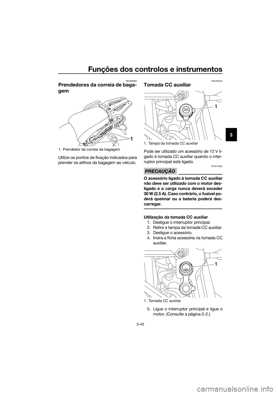 YAMAHA XT1200ZE 2019  Manual de utilização (in Portuguese) Funções dos controlos e instrumentos
3-43
3
PAU84680
Pren ded ores  da correia  de baga-
gem
Utilize os pontos de fixação indicados para
prender os atilhos da bagagem ao veículo.
PAU49454
Toma da