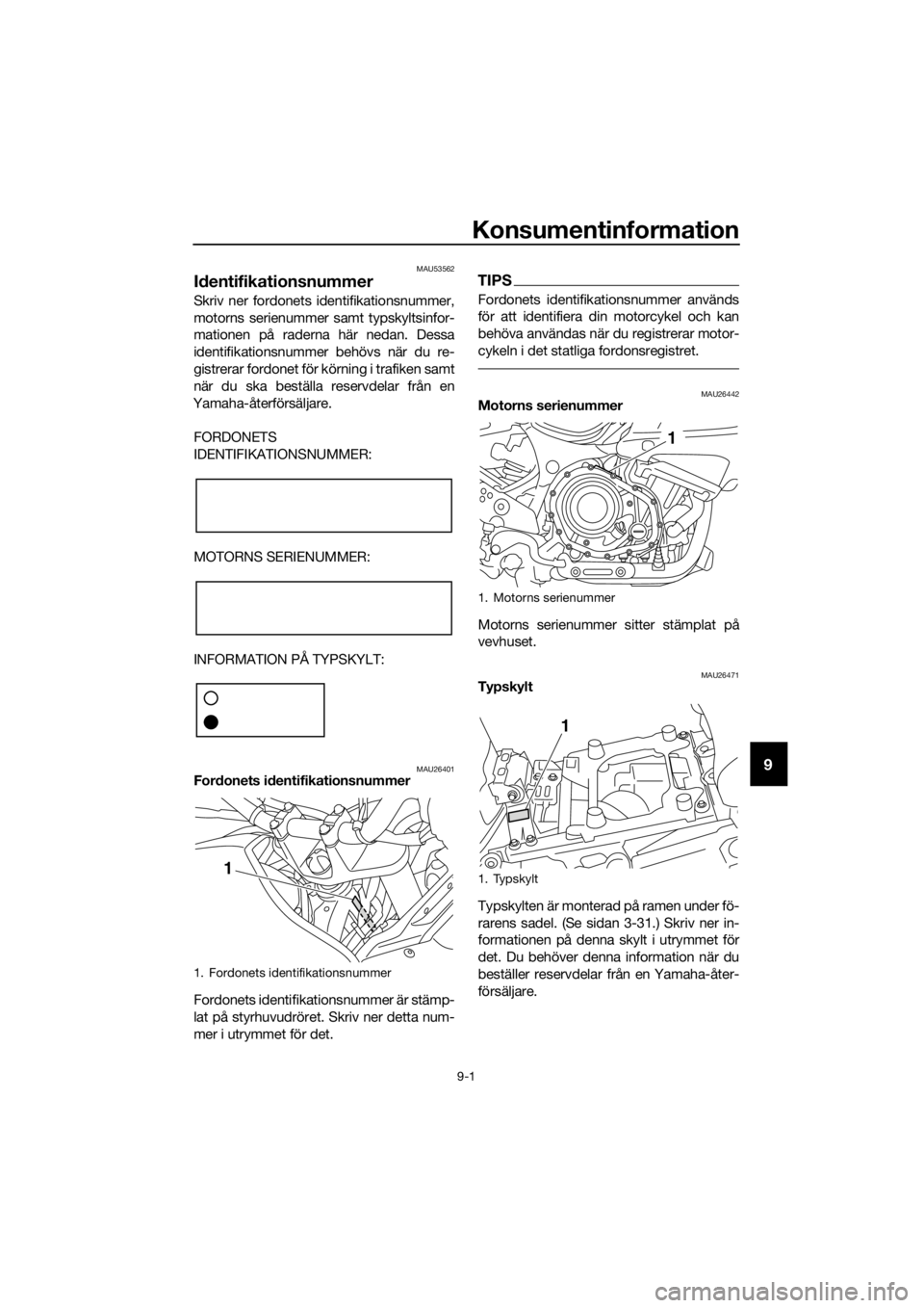 YAMAHA XT1200ZE 2019 Bruksanvisningar (in Swedish) Konsumentinformation
9-1
9
MAU53562
Id entifikationsnummer
Skriv ner fordonets identifikationsnummer,
motorns serienummer samt typskyltsinfor-
mationen på raderna här nedan. Dessa
identifikationsnum YAMAHA XT1200ZE 2019 Bruksanvisningar (in Swedish) Konsumentinformation
9-1
9
MAU53562
Id entifikationsnummer
Skriv ner fordonets identifikationsnummer,
motorns serienummer samt typskyltsinfor-
mationen på raderna här nedan. Dessa
identifikationsnum
