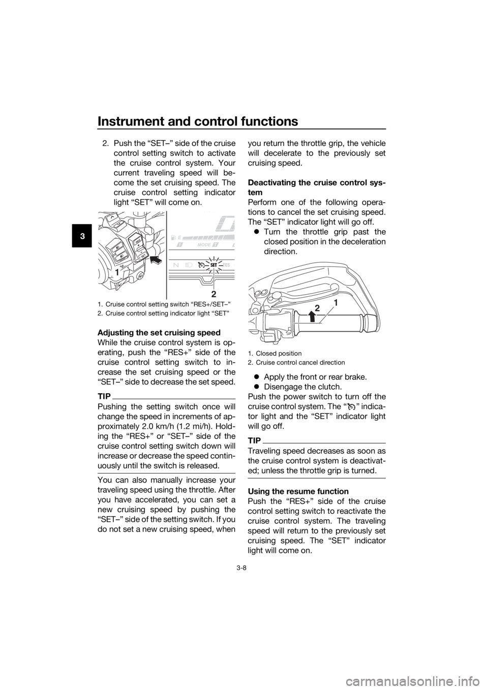 YAMAHA XT1200ZE 2017 Owners Manual Instrument and control functions
3-8
3 2. Push the “SET–” side of the cruise
control setting switch to activate
the cruise control system. Your
current traveling speed will be-
come the set crui