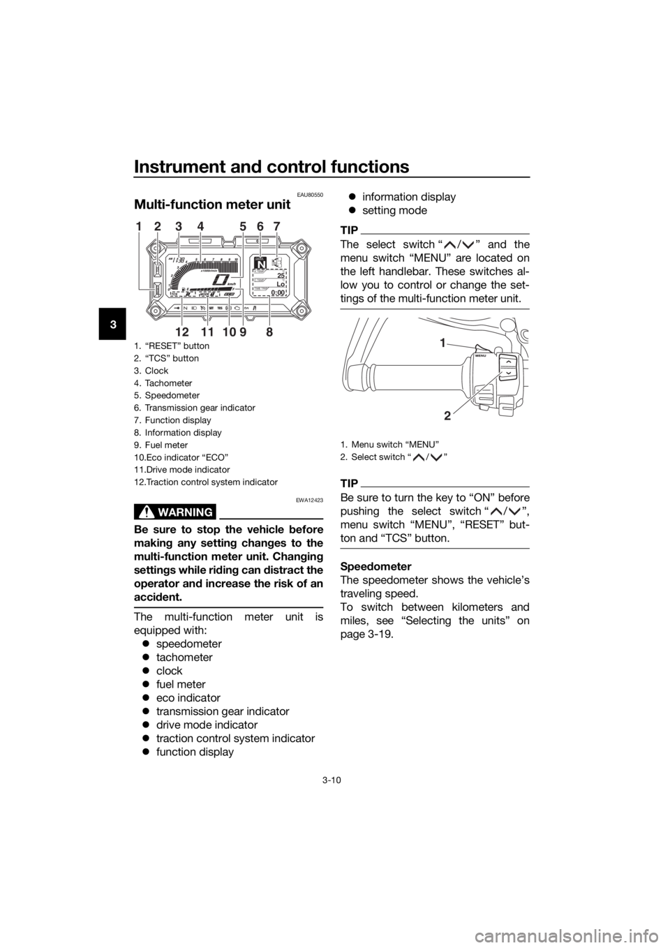 YAMAHA XT1200ZE 2017 Owners Manual Instrument and control functions
3-10
3
EAU80550
Multi-function meter unit
WARNING
EWA12423
Be sure to stop the vehicle  before
makin g any settin g chan ges to the
multi-function meter unit. Chang in