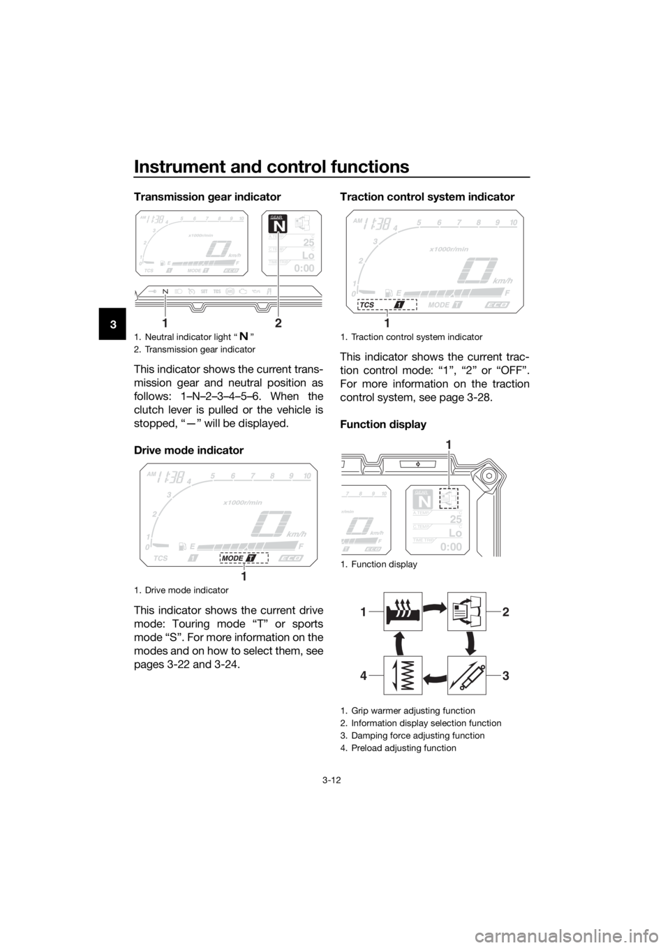 YAMAHA XT1200ZE 2017 Owners Manual Instrument and control functions
3-12
3 Transmission 
gear in dicator
This indicator shows the current trans-
mission gear and neutral position as
follows: 1–N–2–3–4–5–6. When the
clutch l