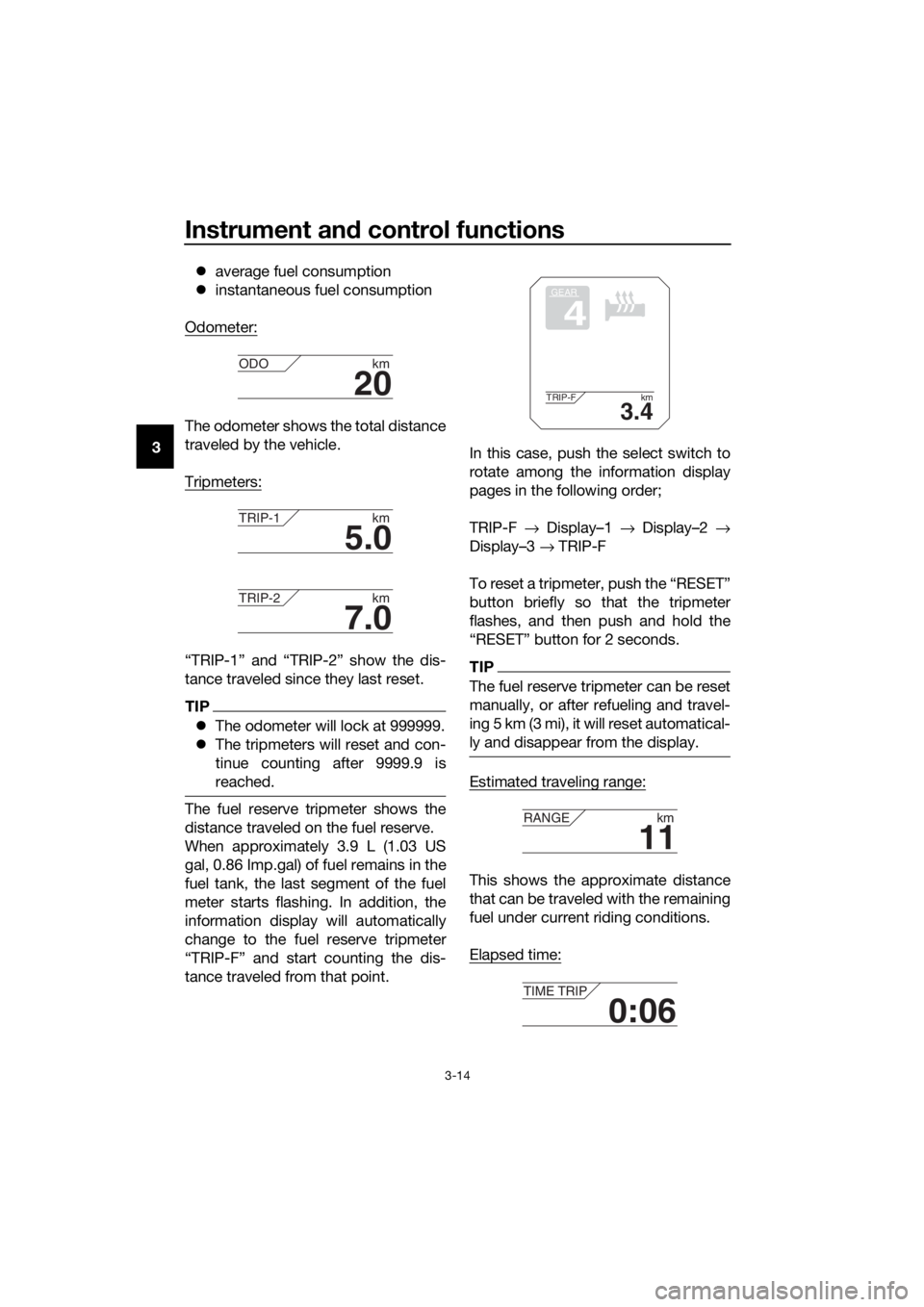 YAMAHA XT1200ZE 2017 Owners Manual Instrument and control functions
3-14
3 
average fuel consumption
 instantaneous fuel consumption
Odometer:
The odometer shows the total distance
traveled by the vehicle.
Tripmeters:
“TRIP-1